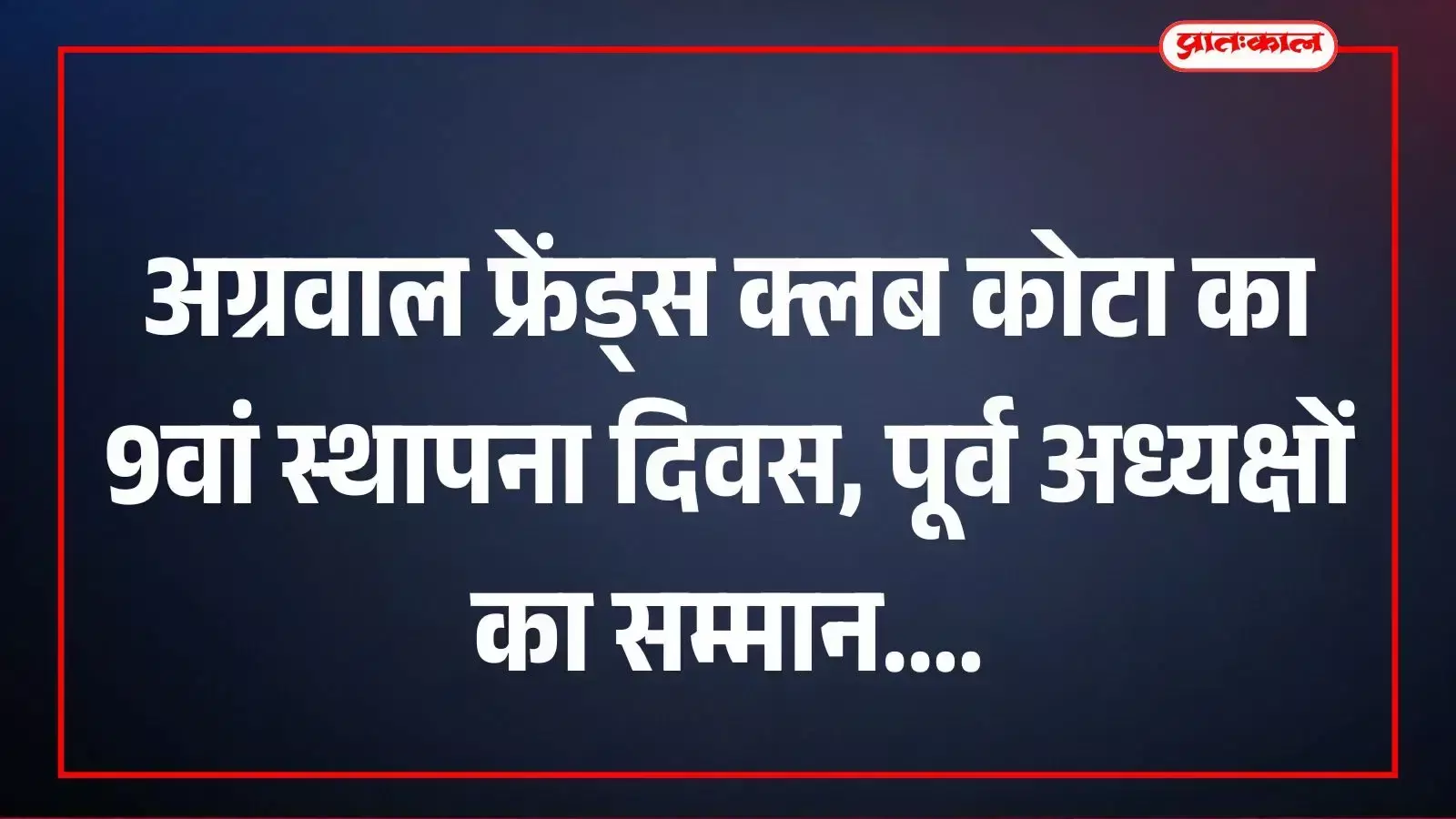 अग्रवाल फ्रेंड्स क्लब कोटा का 9वां स्थापना दिवस, पूर्व अध्यक्षों का सम्मान अग्रवाल फ्रेंड्स क्लब कोटा का 9वां स्थापना दिवस, पूर्व अध्यक्षों का सम्मान