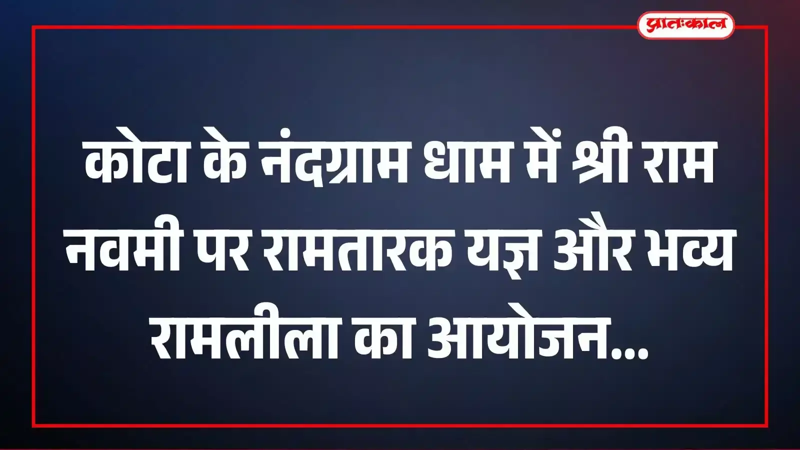 कोटा के नंदग्राम धाम में श्री राम नवमी पर रामतारक यज्ञ और भव्य रामलीला का आयोजन कोटा के नंदग्राम धाम में श्री राम नवमी पर रामतारक यज्ञ और भव्य रामलीला का आयोजन