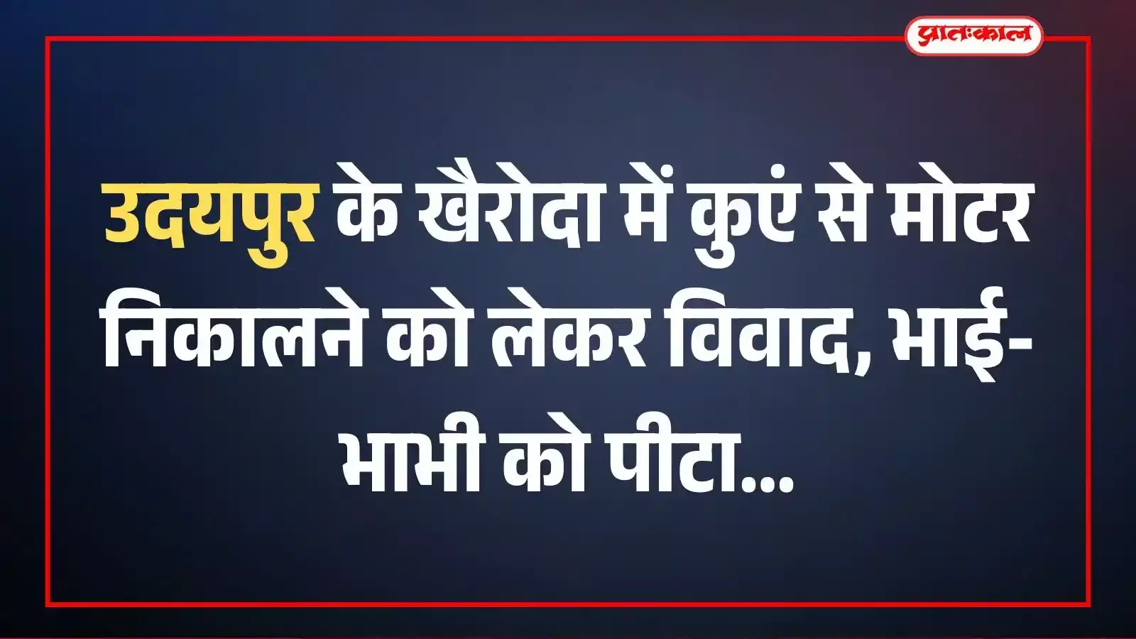 उदयपुर के खैरोदा में कुएं से मोटर निकालने को लेकर विवाद, भाई-भाभी को पीटा उदयपुर के खैरोदा में कुएं से मोटर निकालने को लेकर विवाद, भाई-भाभी को पीटा