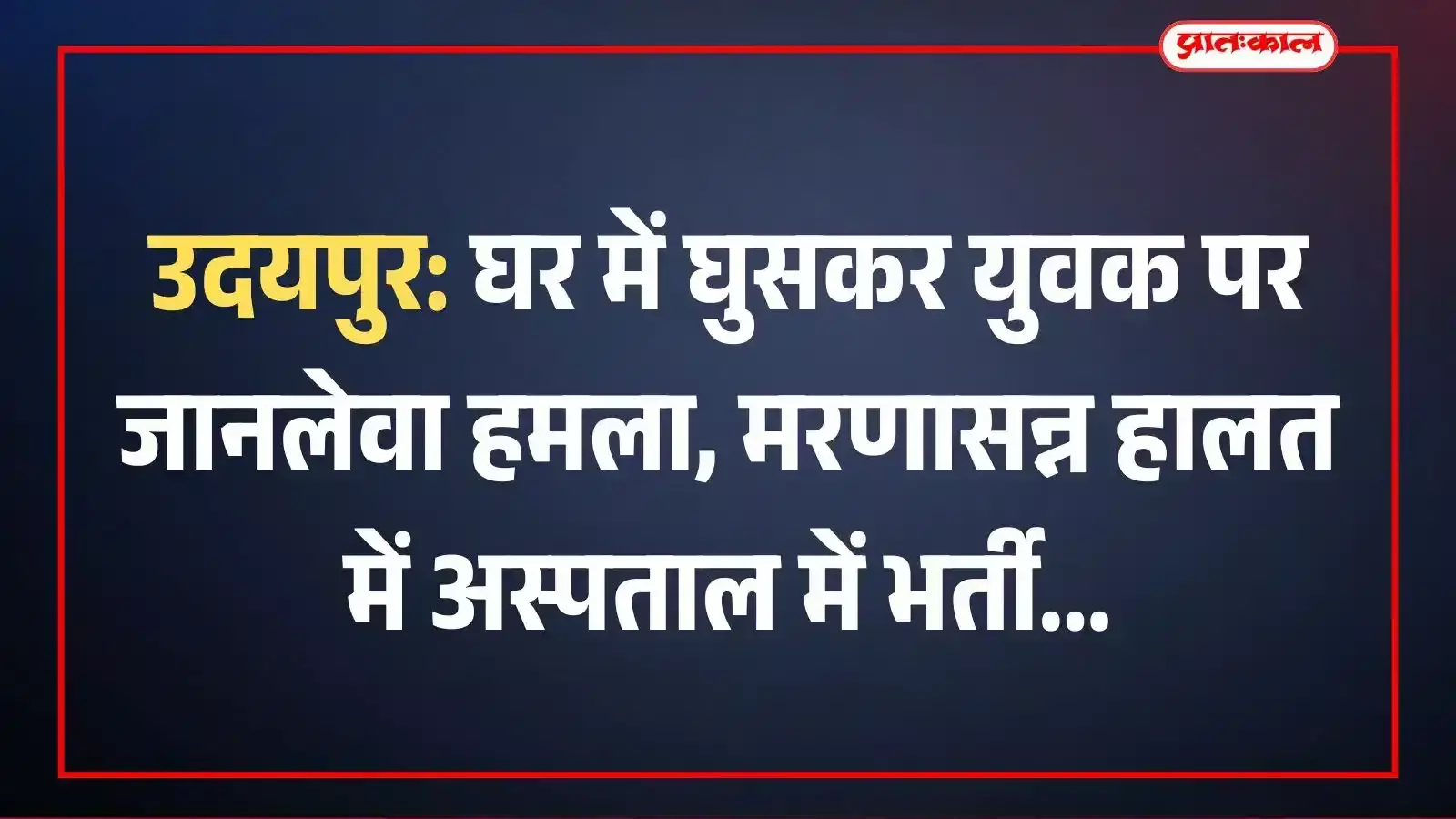 उदयपुर: घर में घुसकर युवक पर जानलेवा हमला, मरणासन्न हालत में अस्पताल में भर्ती उदयपुर: घर में घुसकर युवक पर जानलेवा हमला, मरणासन्न हालत में अस्पताल में भर्ती