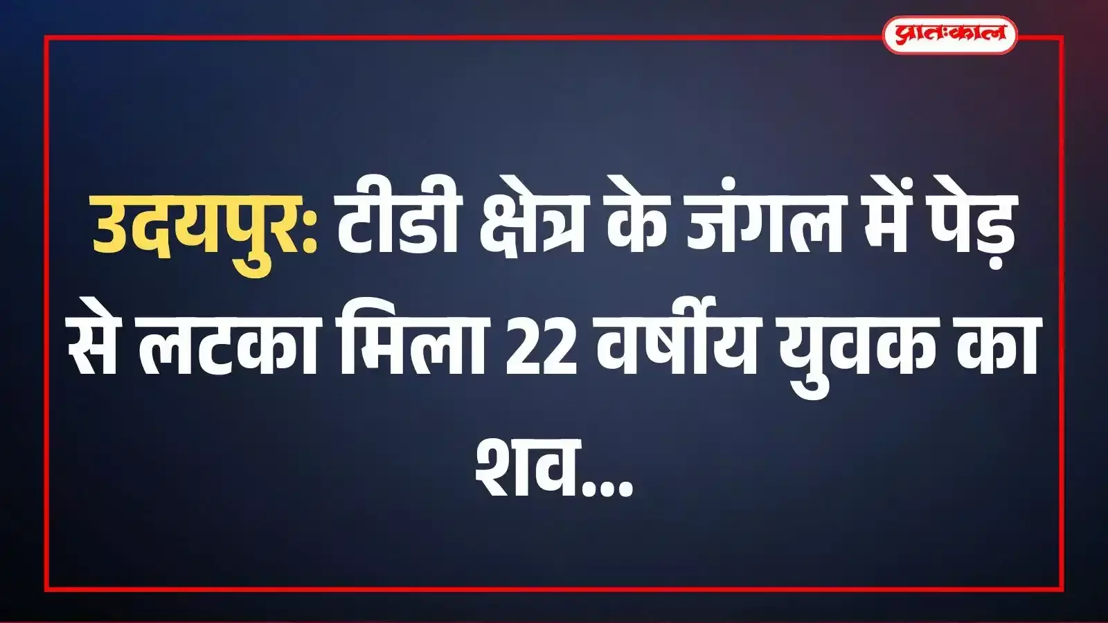 उदयपुर: टीडी क्षेत्र के जंगल में पेड़ से लटका मिला 22 वर्षीय युवक का शव उदयपुर: टीडी क्षेत्र के जंगल में पेड़ से लटका मिला 22 वर्षीय युवक का शव