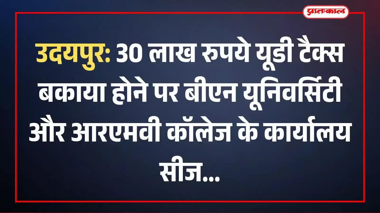 उदयपुर: 30 लाख रुपये यूडी टैक्स बकाया होने पर बीएन यूनिवर्सिटी और आरएमवी कॉलेज के कार्यालय सीज उदयपुर: 30 लाख रुपये यूडी टैक्स बकाया होने पर बीएन यूनिवर्सिटी और आरएमवी कॉलेज के कार्यालय सीज