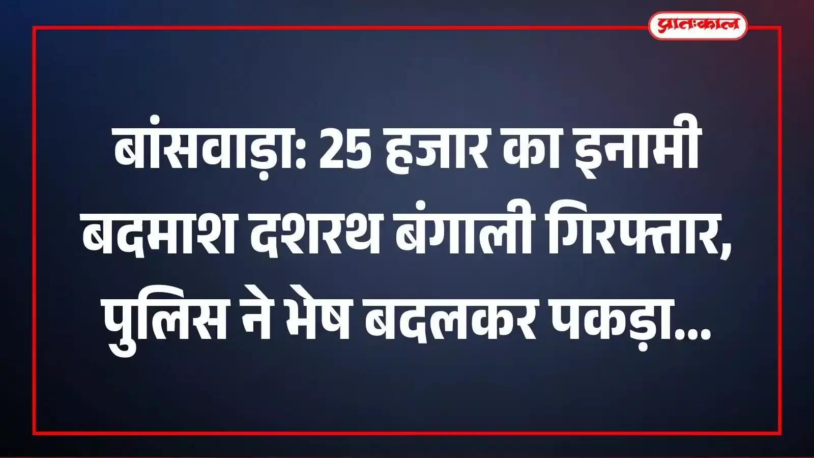 बांसवाड़ा: 25 हजार का इनामी बदमाश दशरथ बंगाली गिरफ्तार, पुलिस ने भेष बदलकर पकड़ा बांसवाड़ा: 25 हजार का इनामी बदमाश दशरथ बंगाली गिरफ्तार, पुलिस ने भेष बदलकर पकड़ा