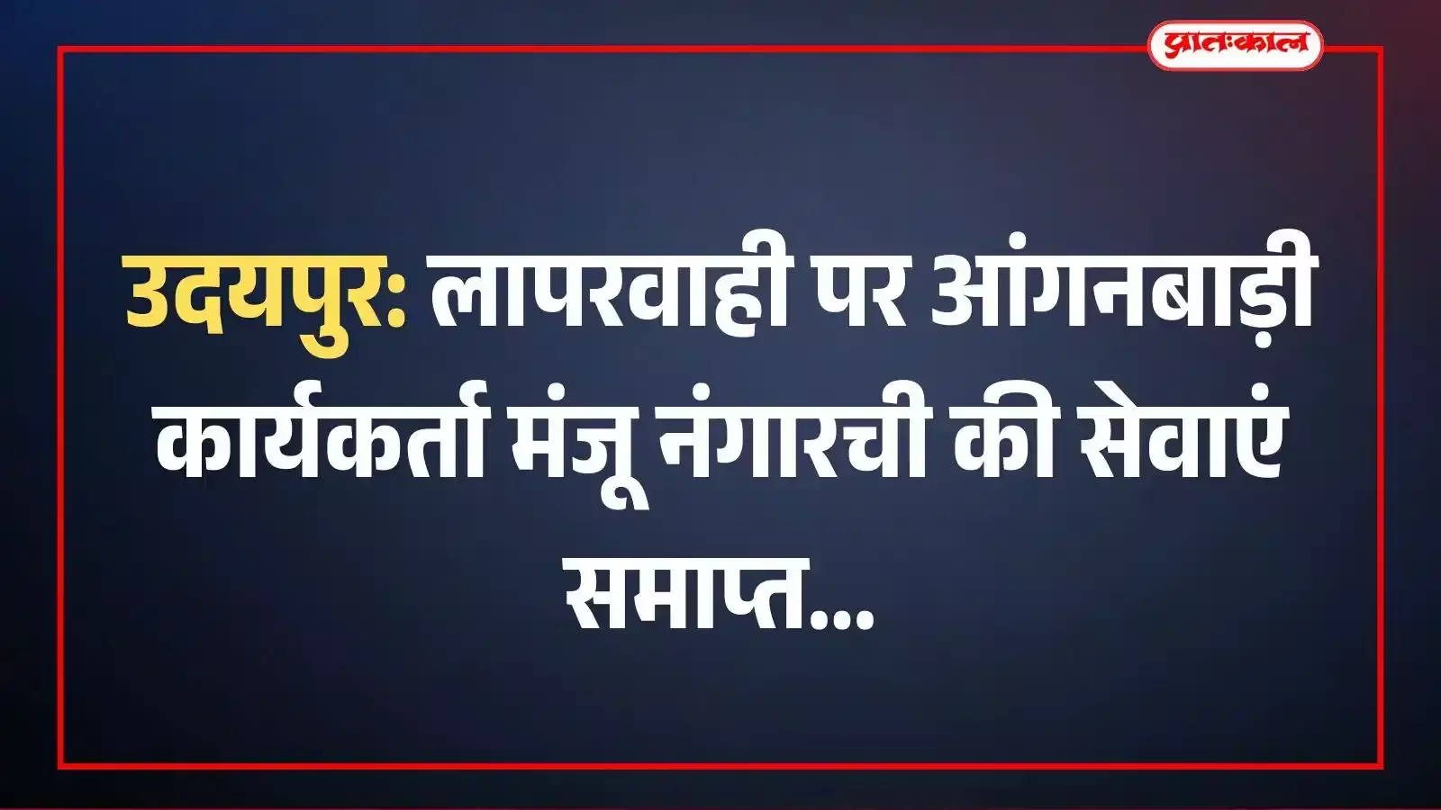 उदयपुर: लापरवाही पर आंगनबाड़ी कार्यकर्ता मंजू नंगारची की सेवाएं समाप्त उदयपुर: लापरवाही पर आंगनबाड़ी कार्यकर्ता मंजू नंगारची की सेवाएं समाप्त