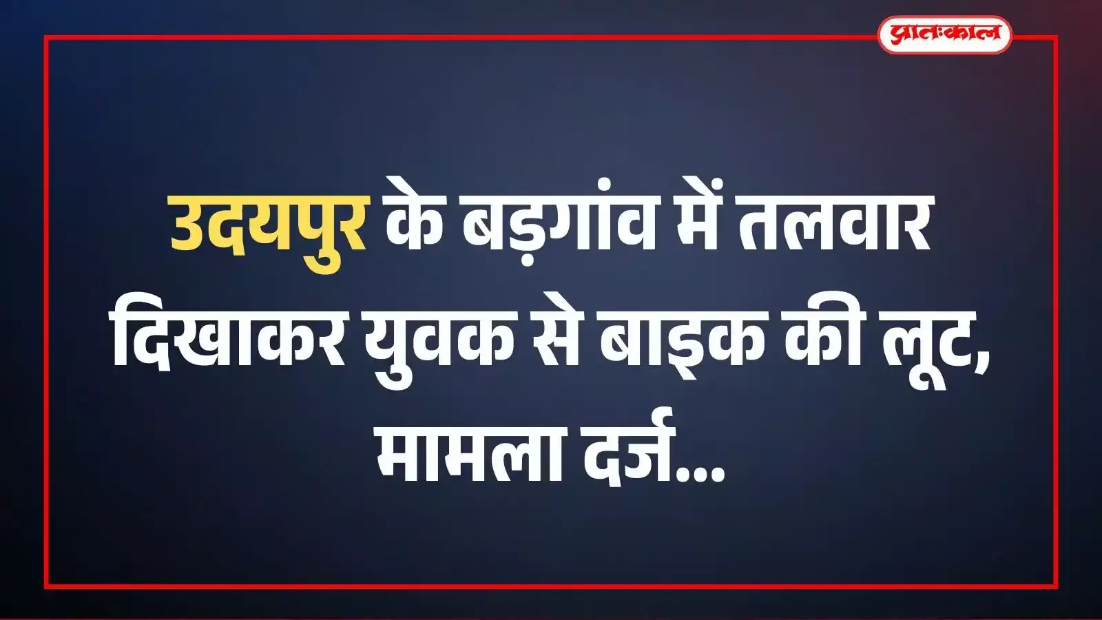 उदयपुर के बड़गांव में तलवार दिखाकर युवक से बाइक की लूट, मामला दर्ज उदयपुर के बड़गांव में तलवार दिखाकर युवक से बाइक की लूट, मामला दर्ज