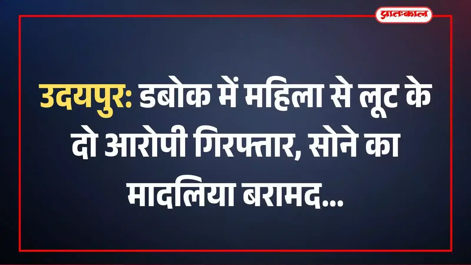 उदयपुर: डबोक में महिला से लूट के दो आरोपी गिरफ्तार, सोने का मादलिया बरामद उदयपुर: डबोक में महिला से लूट के दो आरोपी गिरफ्तार, सोने का मादलिया बरामद