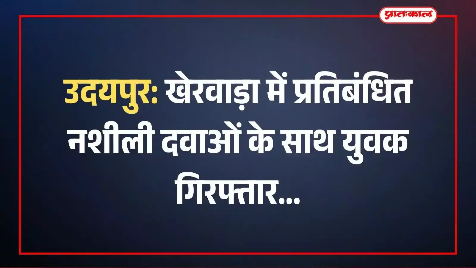 उदयपुर: खेरवाड़ा में प्रतिबंधित नशीली दवाओं के साथ युवक गिरफ्तार उदयपुर: खेरवाड़ा में प्रतिबंधित नशीली दवाओं के साथ युवक गिरफ्तार