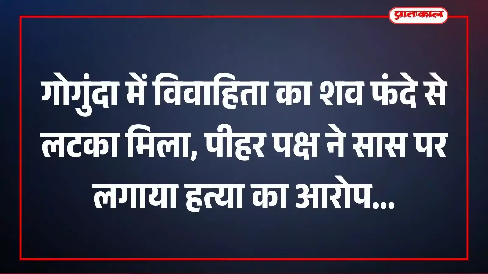 गोगुंदा में विवाहिता का शव फंदे से लटका मिला, पीहर पक्ष ने सास पर लगाया हत्या का आरोप गोगुंदा में विवाहिता का शव फंदे से लटका मिला, पीहर पक्ष ने सास पर लगाया हत्या का आरोप