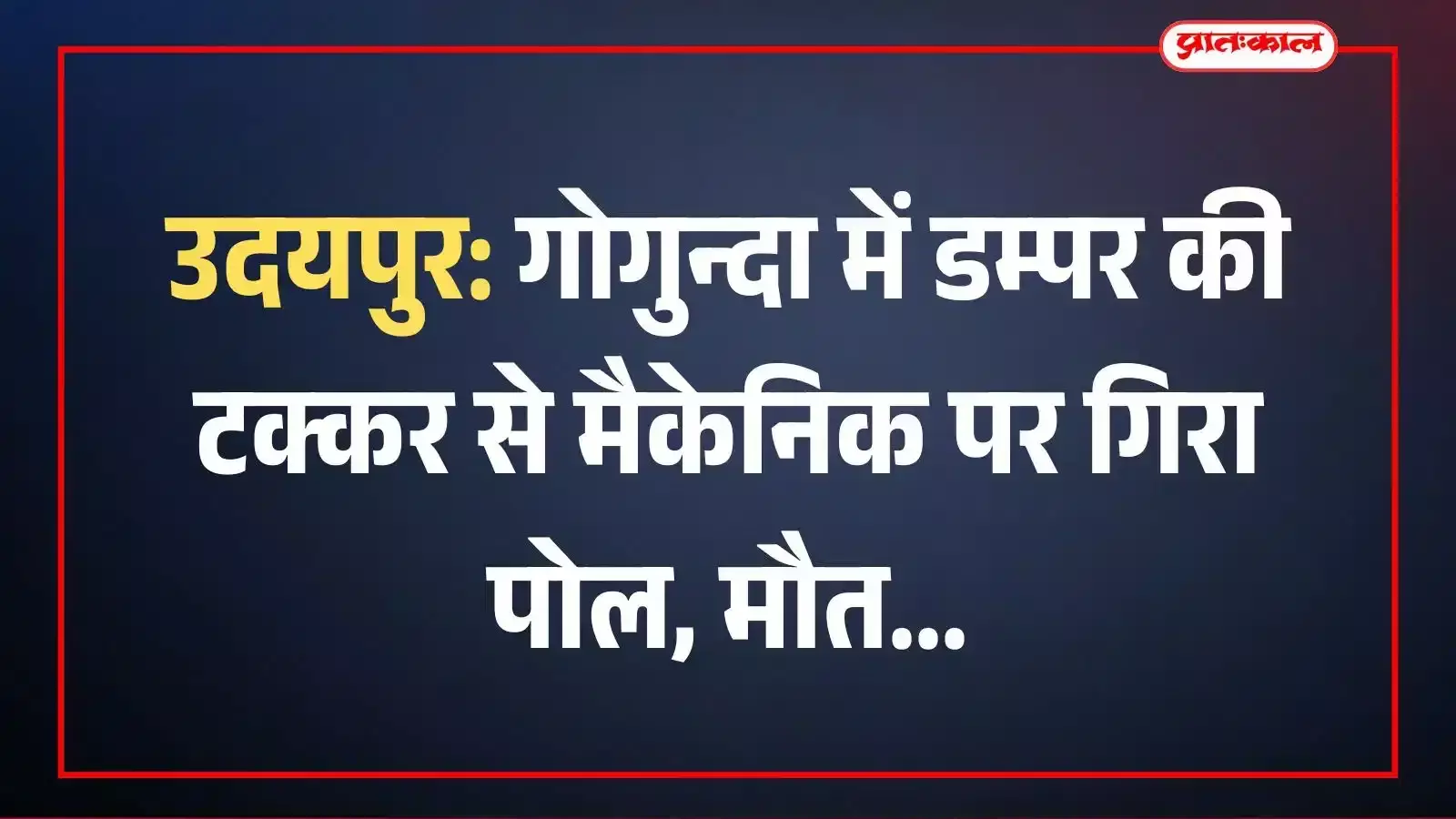 उदयपुर: गोगुन्दा में डम्पर की टक्कर से मैकेनिक पर गिरा पोल, मौत उदयपुर: गोगुन्दा में डम्पर की टक्कर से मैकेनिक पर गिरा पोल, मौत