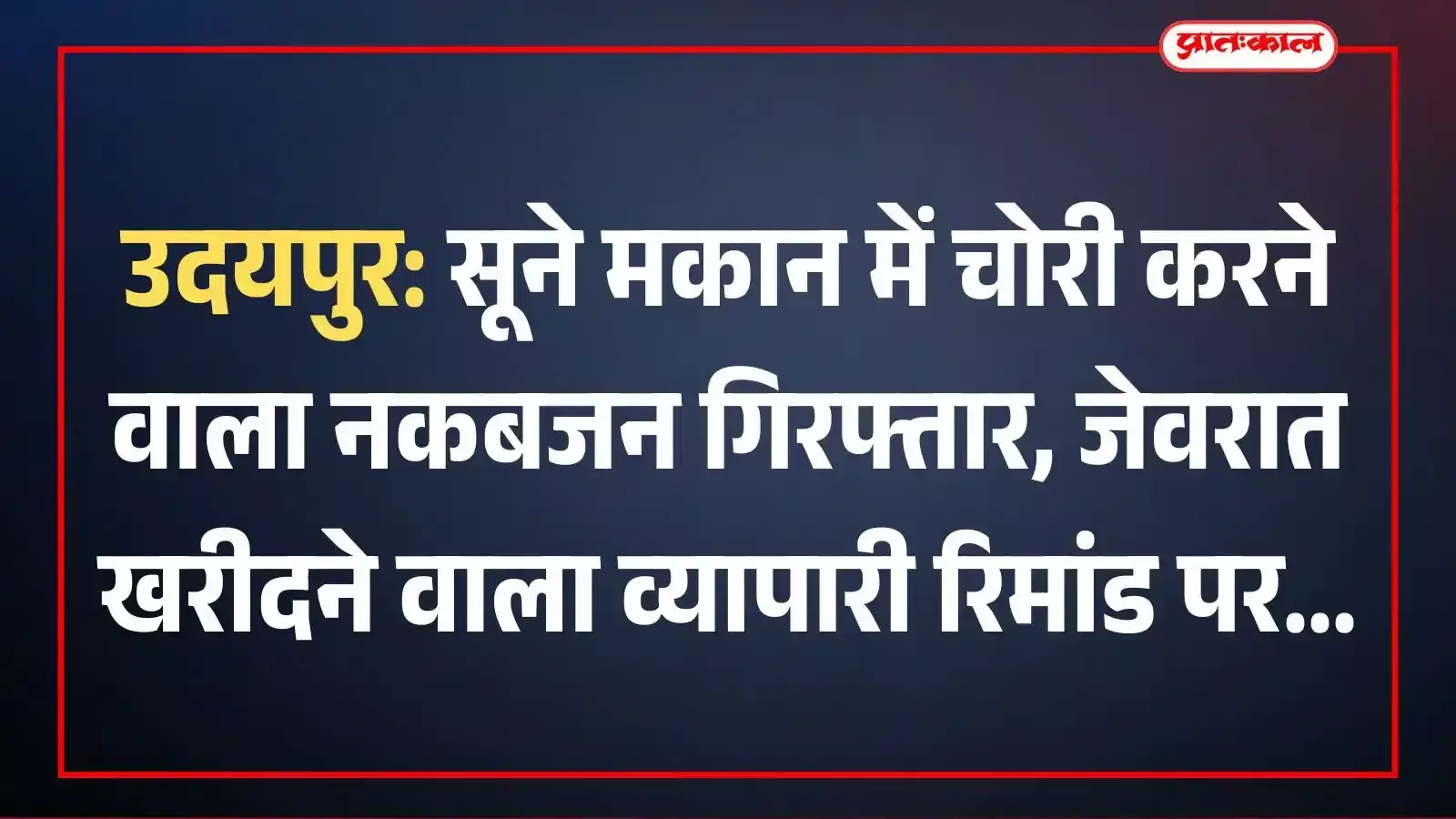 उदयपुर: सूने मकान में चोरी करने वाला नकबजन गिरफ्तार, जेवरात खरीदने वाला व्यापारी रिमांड पर उदयपुर: सूने मकान में चोरी करने वाला नकबजन गिरफ्तार, जेवरात खरीदने वाला व्यापारी रिमांड पर