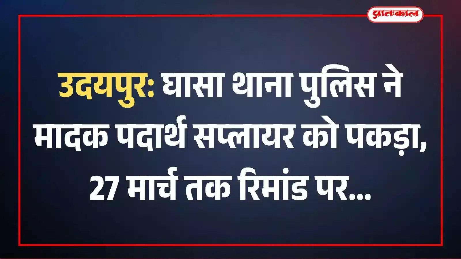 उदयपुर: घासा थाना पुलिस ने मादक पदार्थ सप्लायर को पकड़ा, 27 मार्च तक रिमांड पर उदयपुर: घासा थाना पुलिस ने मादक पदार्थ सप्लायर को पकड़ा, 27 मार्च तक रिमांड पर