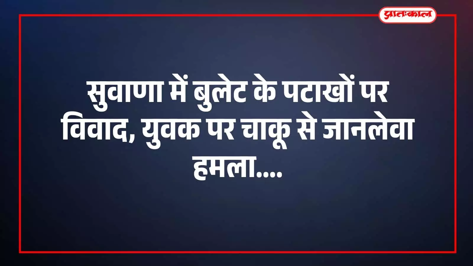 सुवाणा में बुलेट के पटाखों पर विवाद, युवक पर चाकू से जानलेवा हमला सुवाणा में बुलेट के पटाखों पर विवाद, युवक पर चाकू से जानलेवा हमला