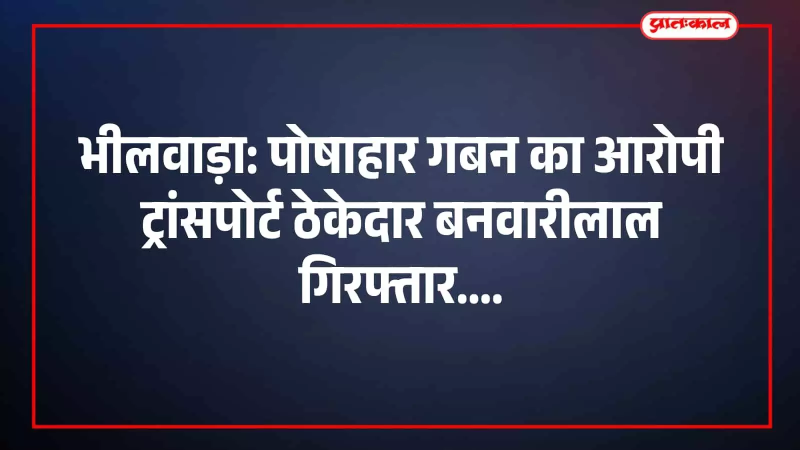 भीलवाड़ा: पोषाहार गबन का आरोपी ट्रांसपोर्ट ठेकेदार बनवारीलाल गिरफ्तार