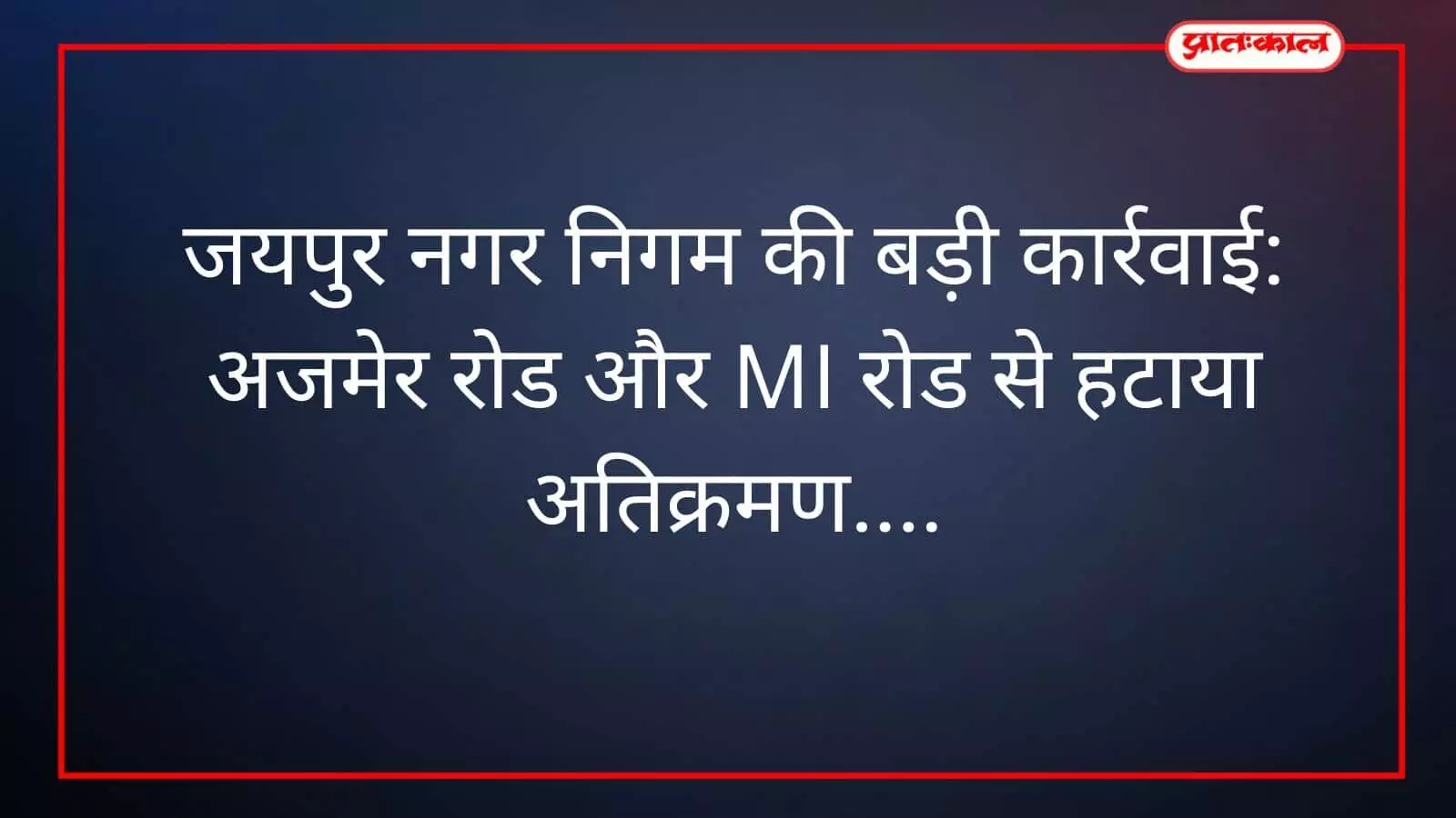 जयपुर नगर निगम की बड़ी कार्रवाई: अजमेर रोड और MI रोड से हटाया अतिक्रमण जयपुर नगर निगम की बड़ी कार्रवाई: अजमेर रोड और MI रोड से हटाया अतिक्रमण