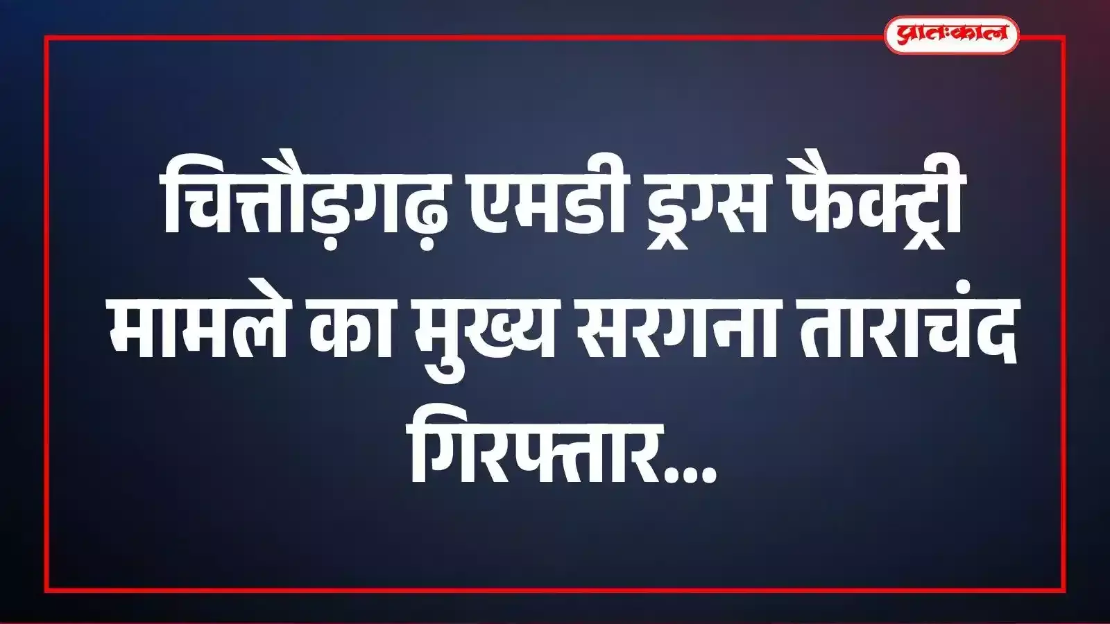 चित्तौड़गढ़ एमडी ड्रग्स फैक्ट्री मामले का मुख्य सरगना ताराचंद गिरफ्तार चित्तौड़गढ़ एमडी ड्रग्स फैक्ट्री मामले का मुख्य सरगना ताराचंद गिरफ्तार