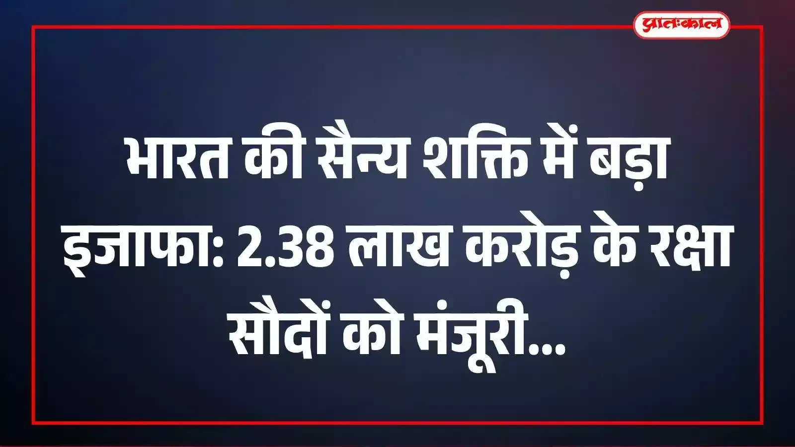 भारत की सैन्य शक्ति में बड़ा इजाफा: 2.38 लाख करोड़ के रक्षा सौदों को मंजूरी