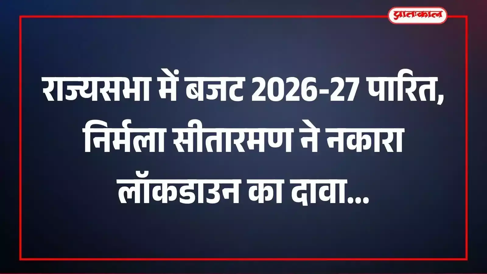 राज्यसभा में बजट 2026-27 पारित, निर्मला सीतारमण ने नकारा लॉकडाउन का दावा