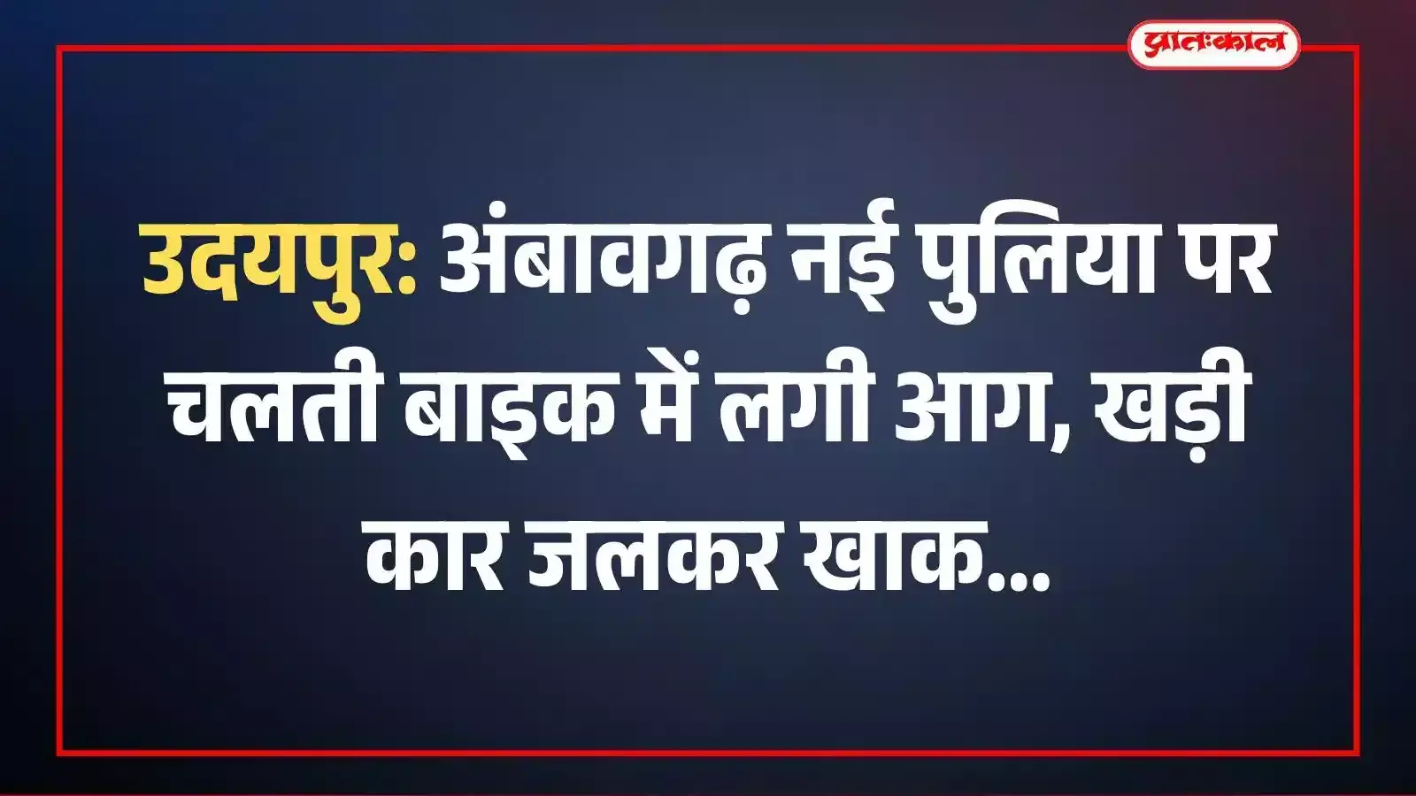 उदयपुर: अंबावगढ़ नई पुलिया पर चलती बाइक में लगी आग, खड़ी कार जलकर खाक उदयपुर: अंबावगढ़ नई पुलिया पर चलती बाइक में लगी आग, खड़ी कार जलकर खाक