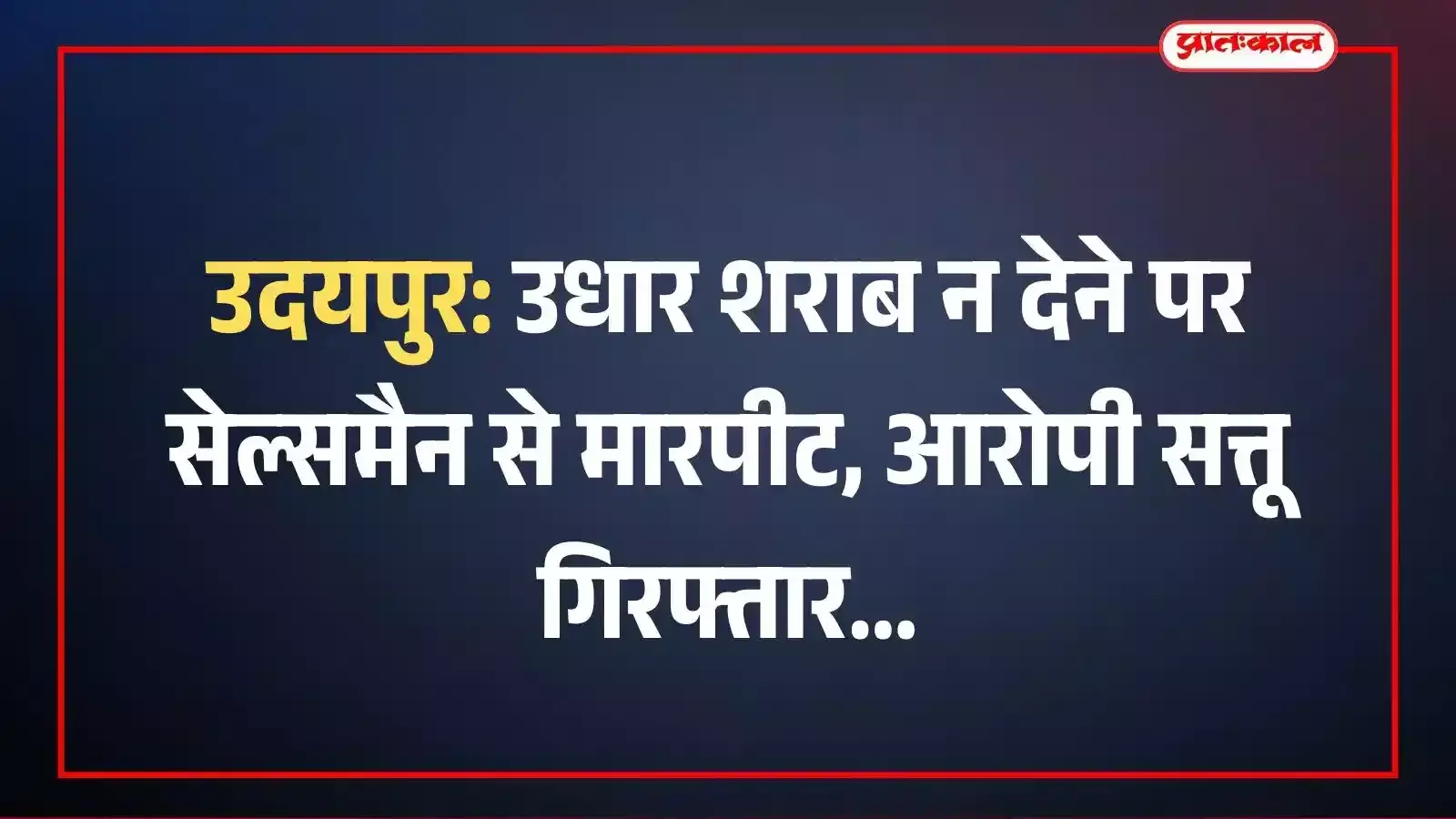 उदयपुर: उधार शराब न देने पर सेल्समैन से मारपीट, आरोपी सत्तू गिरफ्तार उदयपुर: उधार शराब न देने पर सेल्समैन से मारपीट, आरोपी सत्तू गिरफ्तार