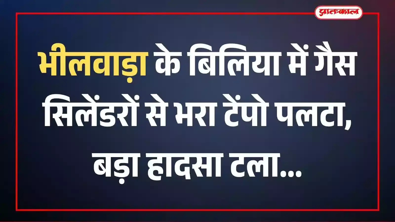 भीलवाड़ा के बिलिया में गैस सिलेंडरों से भरा टेंपो पलटा, बड़ा हादसा टला