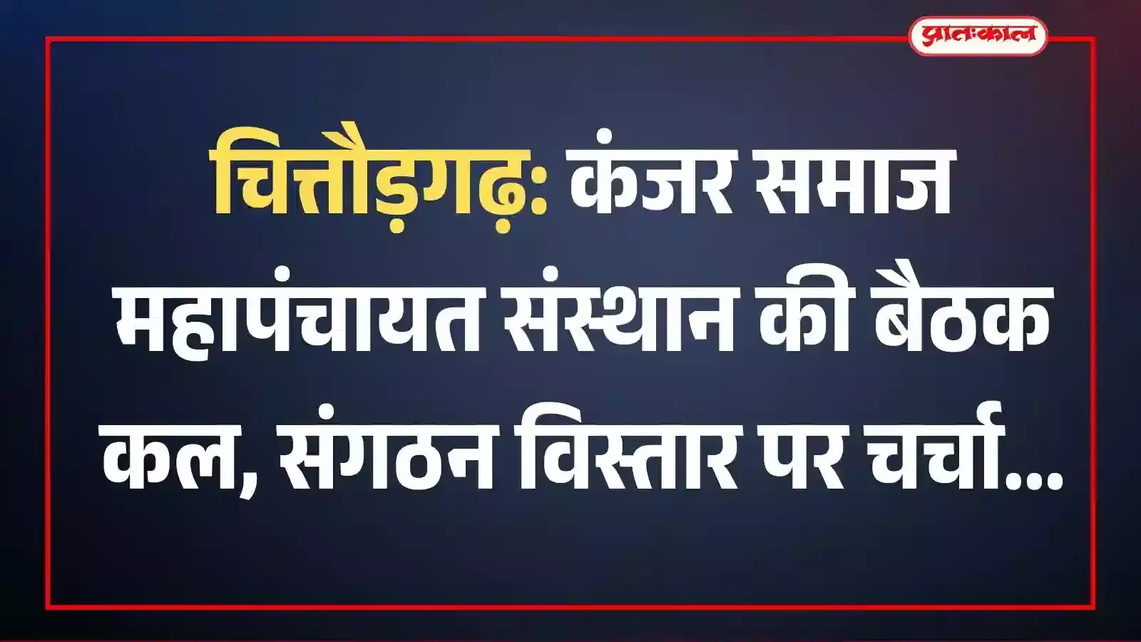 चित्तौड़गढ़: कंजर समाज महापंचायत संस्थान की बैठक कल, संगठन विस्तार पर चर्चा