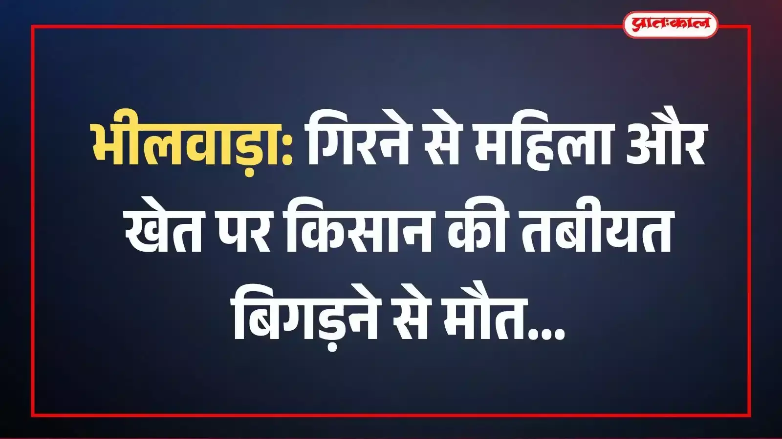 भीलवाड़ा: गिरने से महिला और खेत पर किसान की तबीयत बिगड़ने से मौत