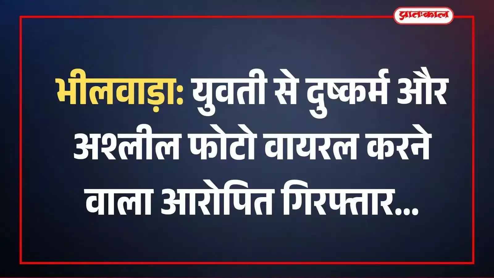 भीलवाड़ा: युवती से दुष्कर्म और अश्लील फोटो वायरल करने वाला आरोपित गिरफ्तार