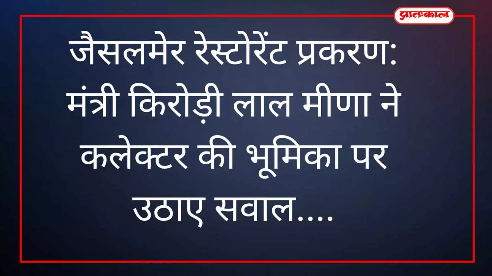 जैसलमेर रेस्टोरेंट प्रकरण: मंत्री किरोड़ी लाल मीणा ने कलेक्टर की भूमिका पर उठाए सवाल