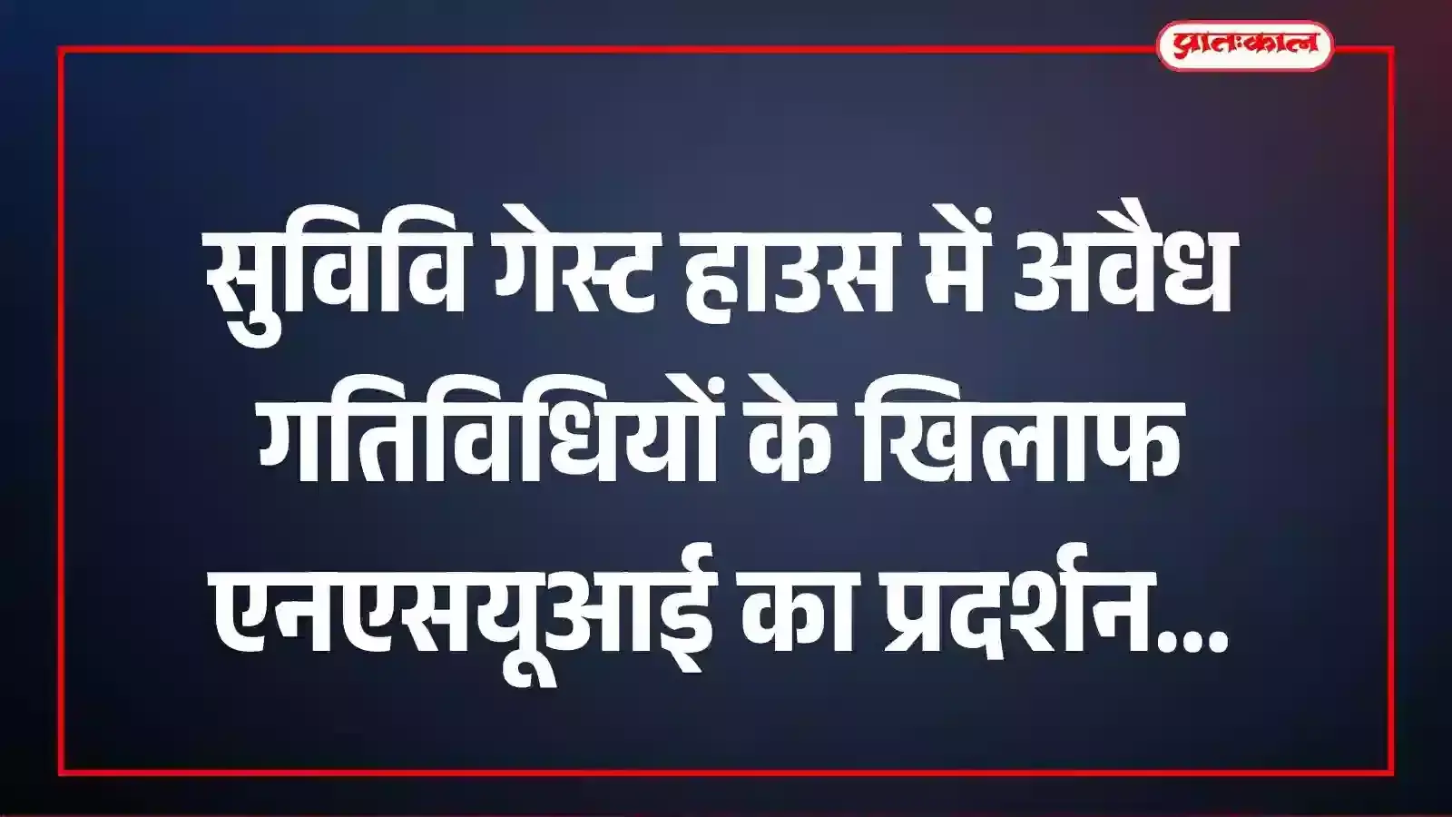 सुविवि गेस्ट हाउस में अवैध गतिविधियों के खिलाफ एनएसयूआई का प्रदर्शन सुविवि गेस्ट हाउस में अवैध गतिविधियों के खिलाफ एनएसयूआई का प्रदर्शन