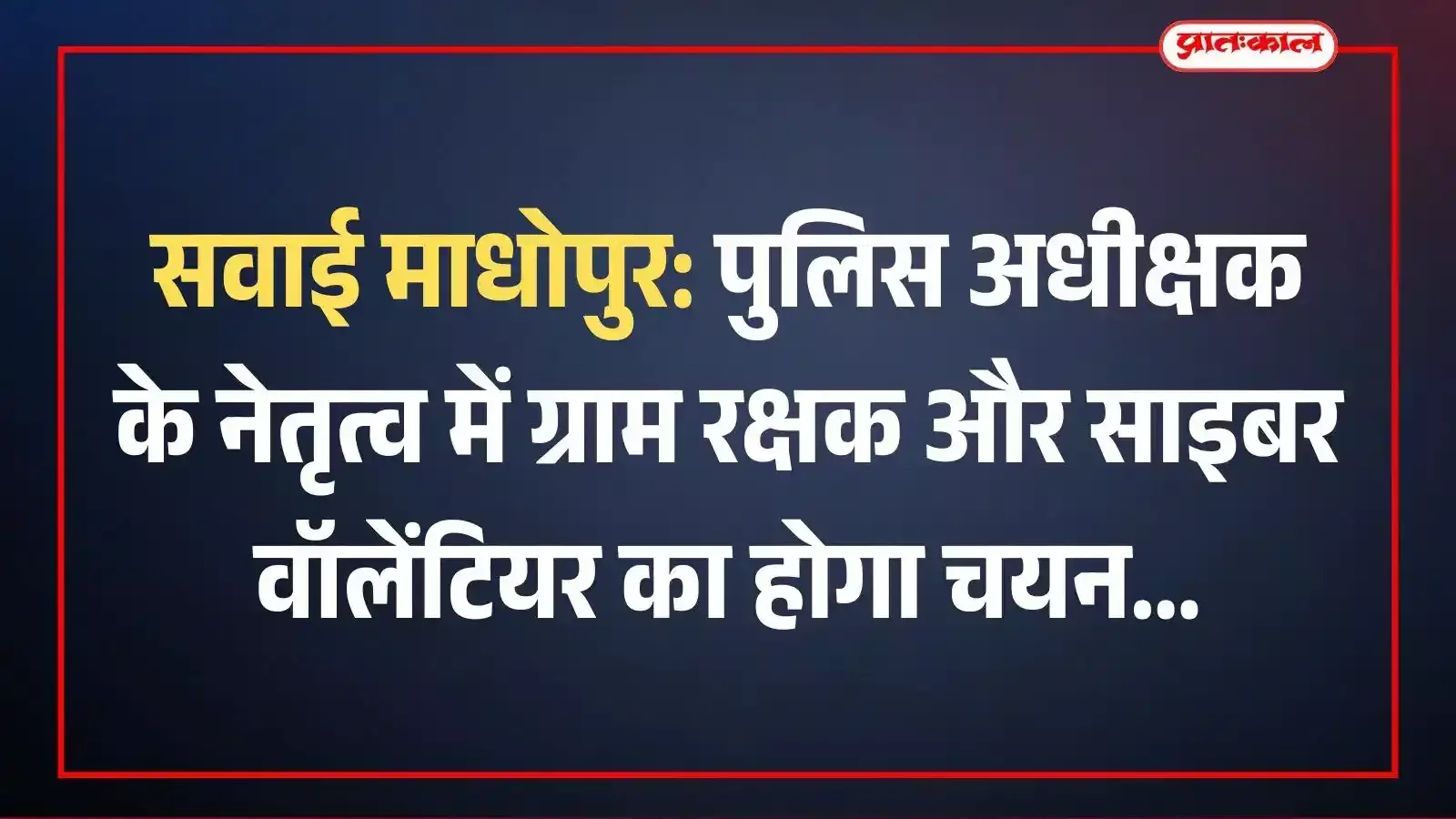 सवाई माधोपुर: पुलिस अधीक्षक के नेतृत्व में ग्राम रक्षक और साइबर वॉलेंटियर का होगा चयन