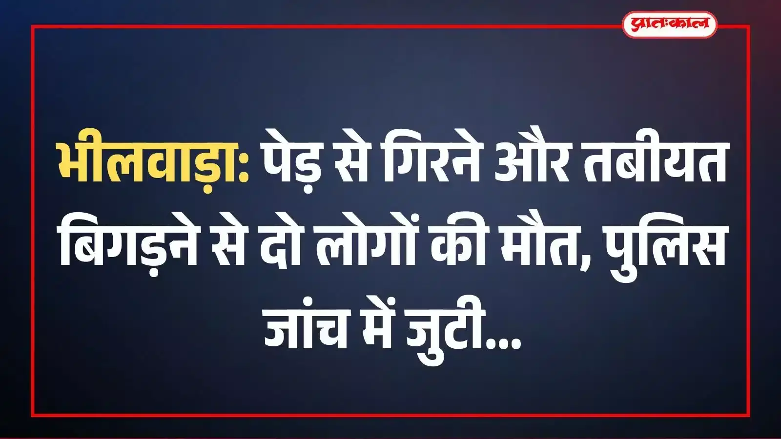 भीलवाड़ा: पेड़ से गिरने और तबीयत बिगड़ने से दो लोगों की मौत, पुलिस जांच में जुटी भीलवाड़ा: पेड़ से गिरने और तबीयत बिगड़ने से दो लोगों की मौत, पुलिस जांच में जुटी
