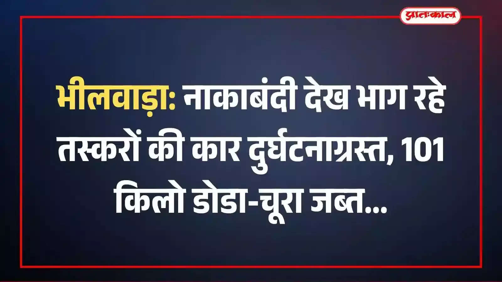 भीलवाड़ा: नाकाबंदी देख भाग रहे तस्करों की कार दुर्घटनाग्रस्त, 101 किलो डोडा-चूरा जब्त भीलवाड़ा: नाकाबंदी देख भाग रहे तस्करों की कार दुर्घटनाग्रस्त, 101 किलो डोडा-चूरा जब्त