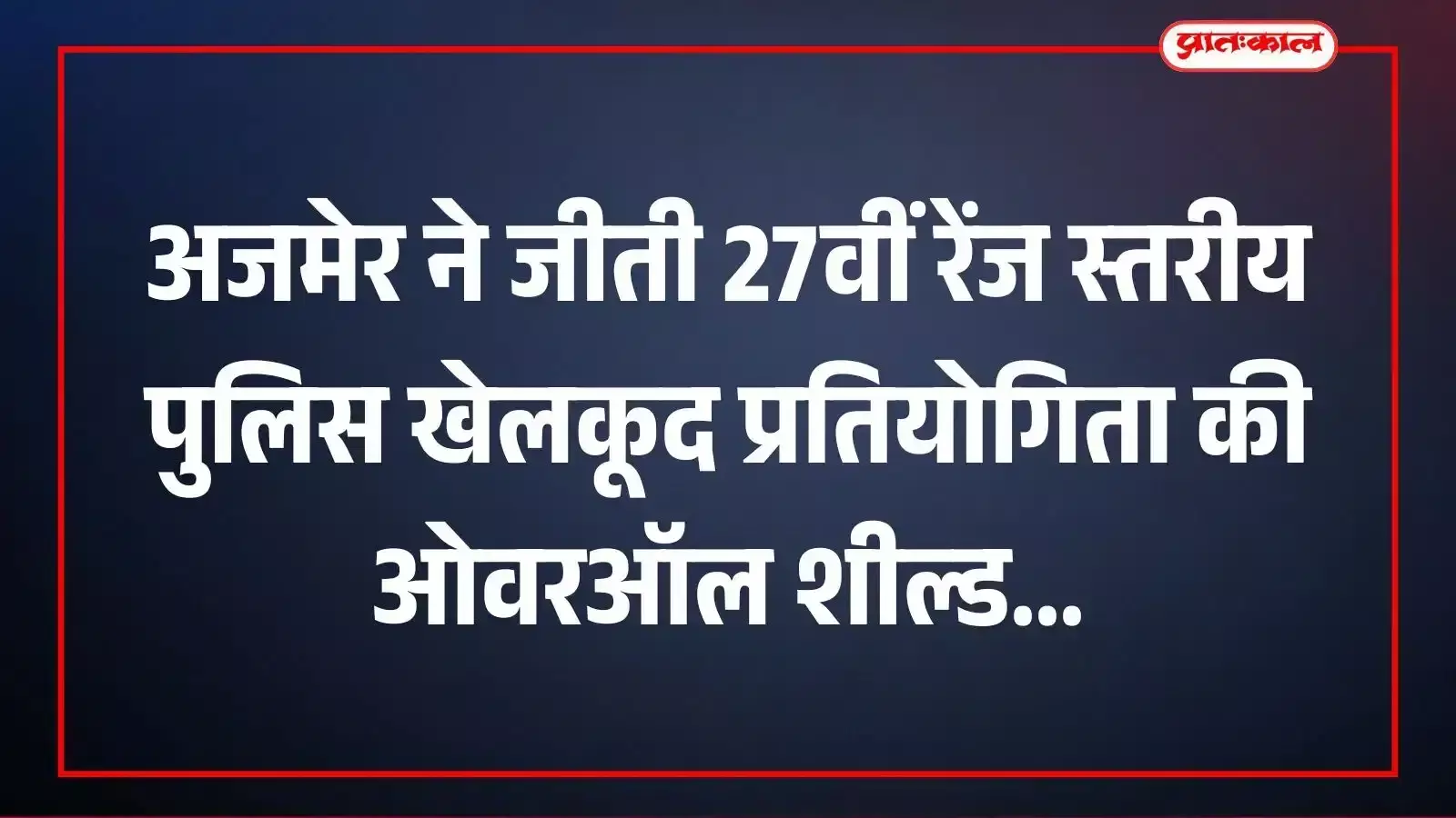 अजमेर ने जीती 27वीं रेंज स्तरीय पुलिस खेलकूद प्रतियोगिता की ओवरऑल शील्ड अजमेर ने जीती 27वीं रेंज स्तरीय पुलिस खेलकूद प्रतियोगिता की ओवरऑल शील्ड