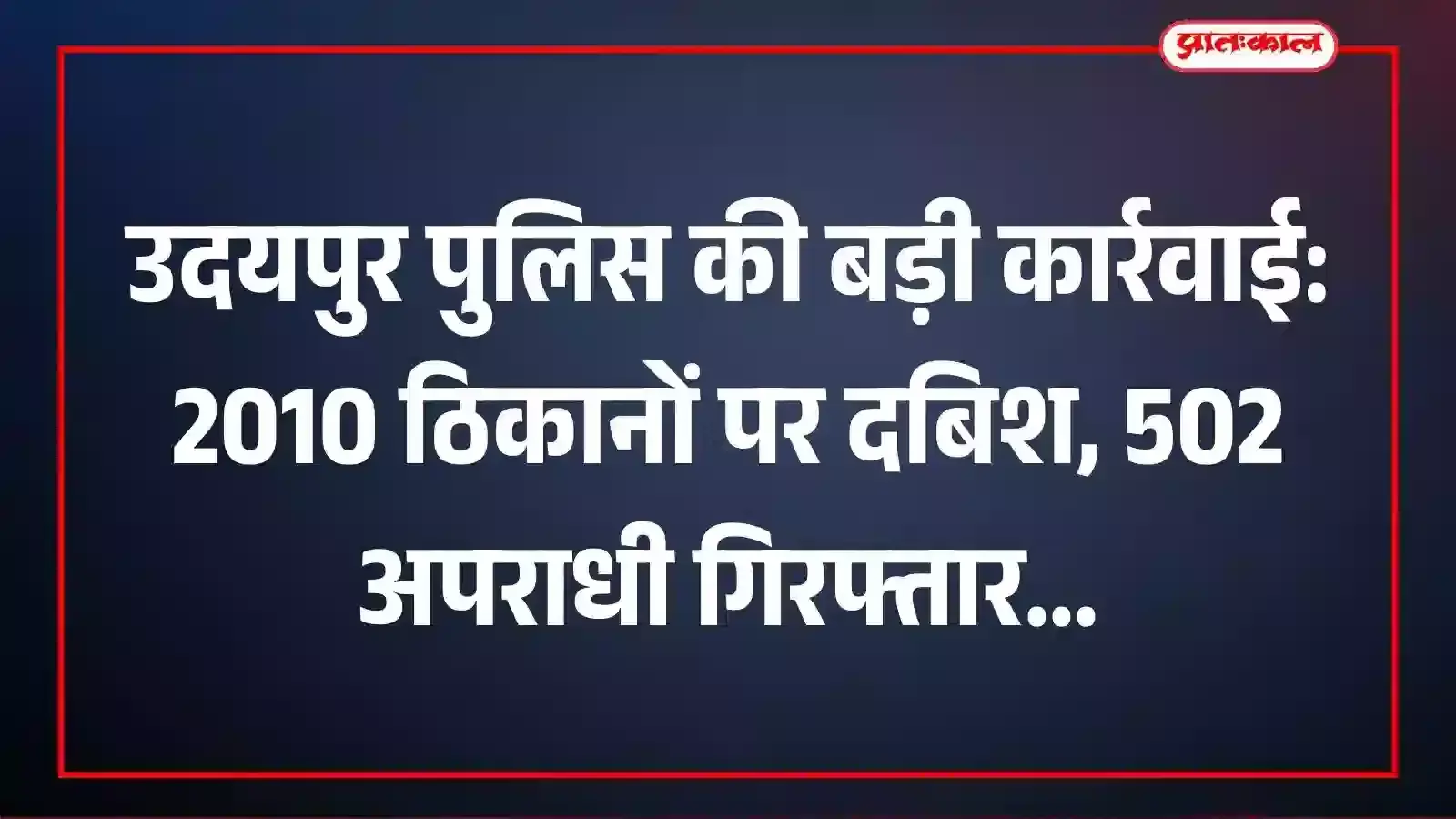 उदयपुर पुलिस की बड़ी कार्रवाई: 2010 ठिकानों पर दबिश, 502 अपराधी गिरफ्तार उदयपुर पुलिस की बड़ी कार्रवाई: 2010 ठिकानों पर दबिश, 502 अपराधी गिरफ्तार