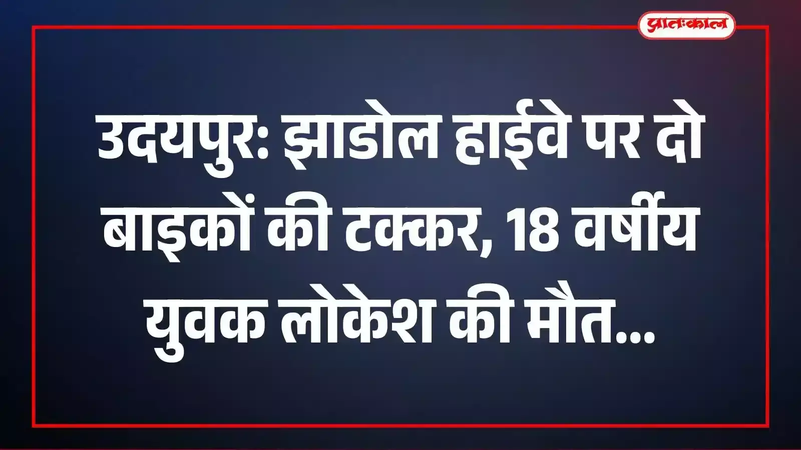 उदयपुर: झाडोल हाईवे पर दो बाइकों की टक्कर, 18 वर्षीय युवक लोकेश की मौत उदयपुर: झाडोल हाईवे पर दो बाइकों की टक्कर, 18 वर्षीय युवक लोकेश की मौत