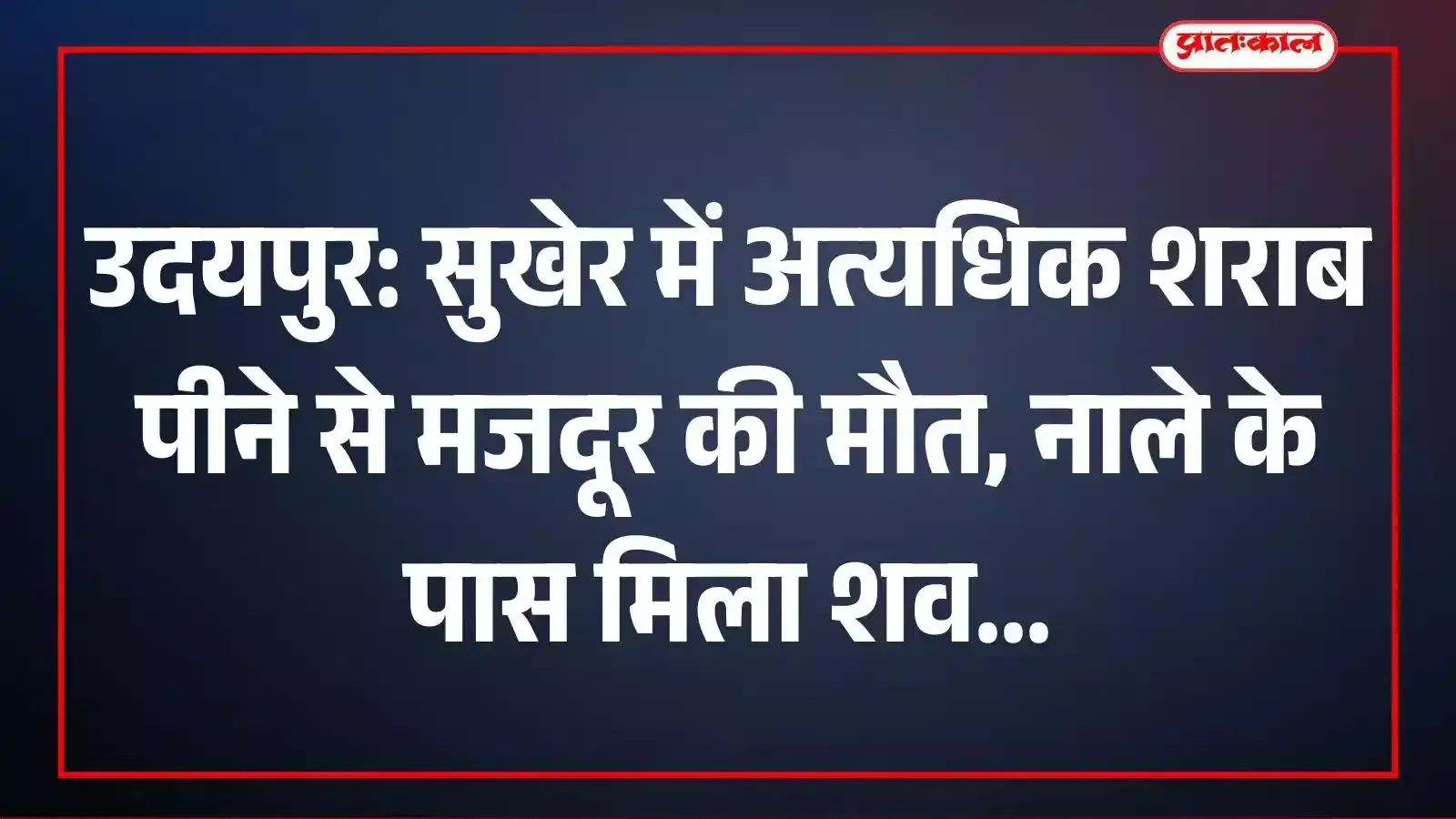 उदयपुर: सुखेर में अत्यधिक शराब पीने से मजदूर की मौत, नाले के पास मिला शव उदयपुर: सुखेर में अत्यधिक शराब पीने से मजदूर की मौत, नाले के पास मिला शव
