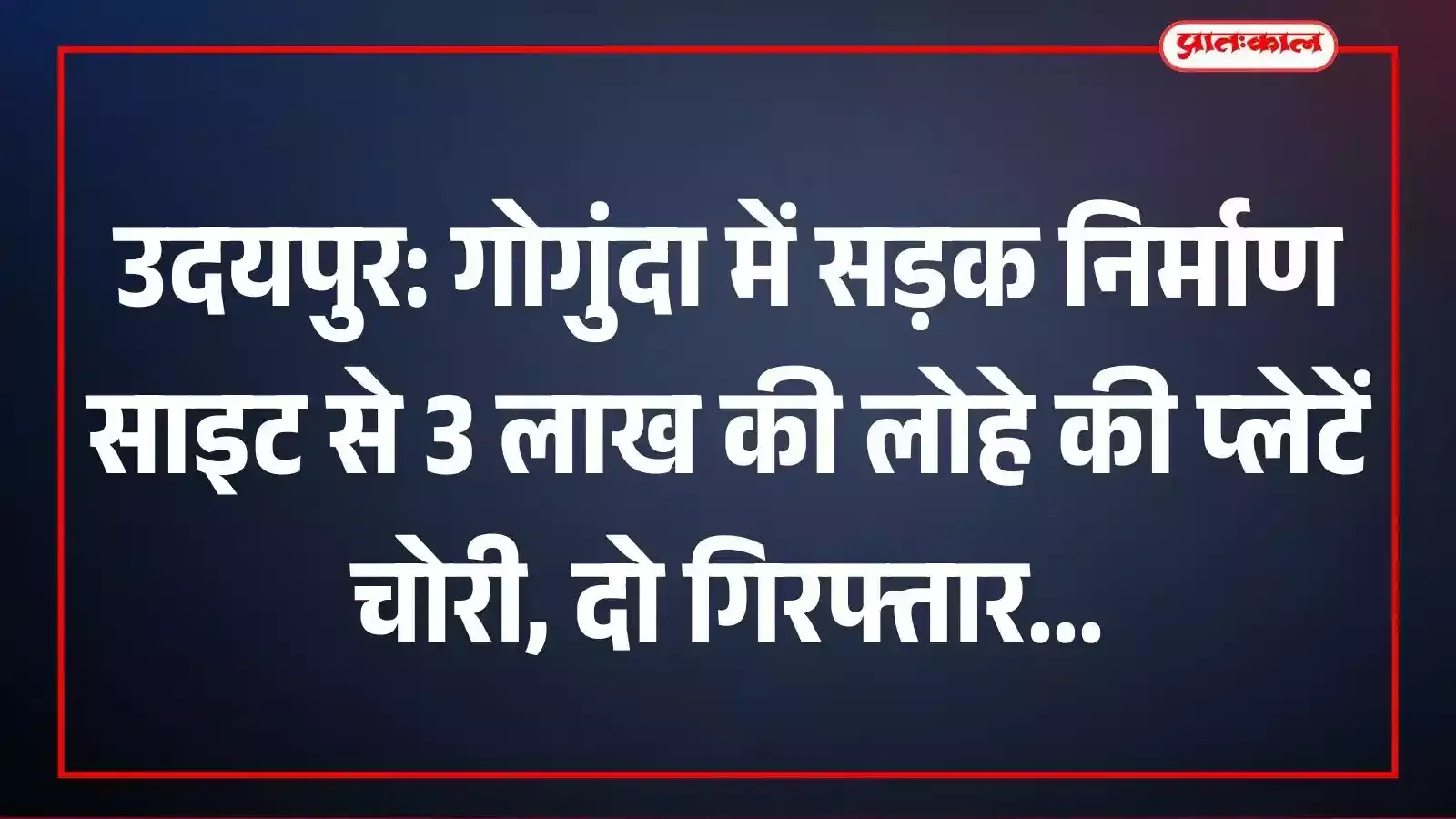 उदयपुर: गोगुंदा में सड़क निर्माण साइट से 3 लाख की लोहे की प्लेटें चोरी, दो गिरफ्तार उदयपुर: गोगुंदा में सड़क निर्माण साइट से 3 लाख की लोहे की प्लेटें चोरी, दो गिरफ्तार