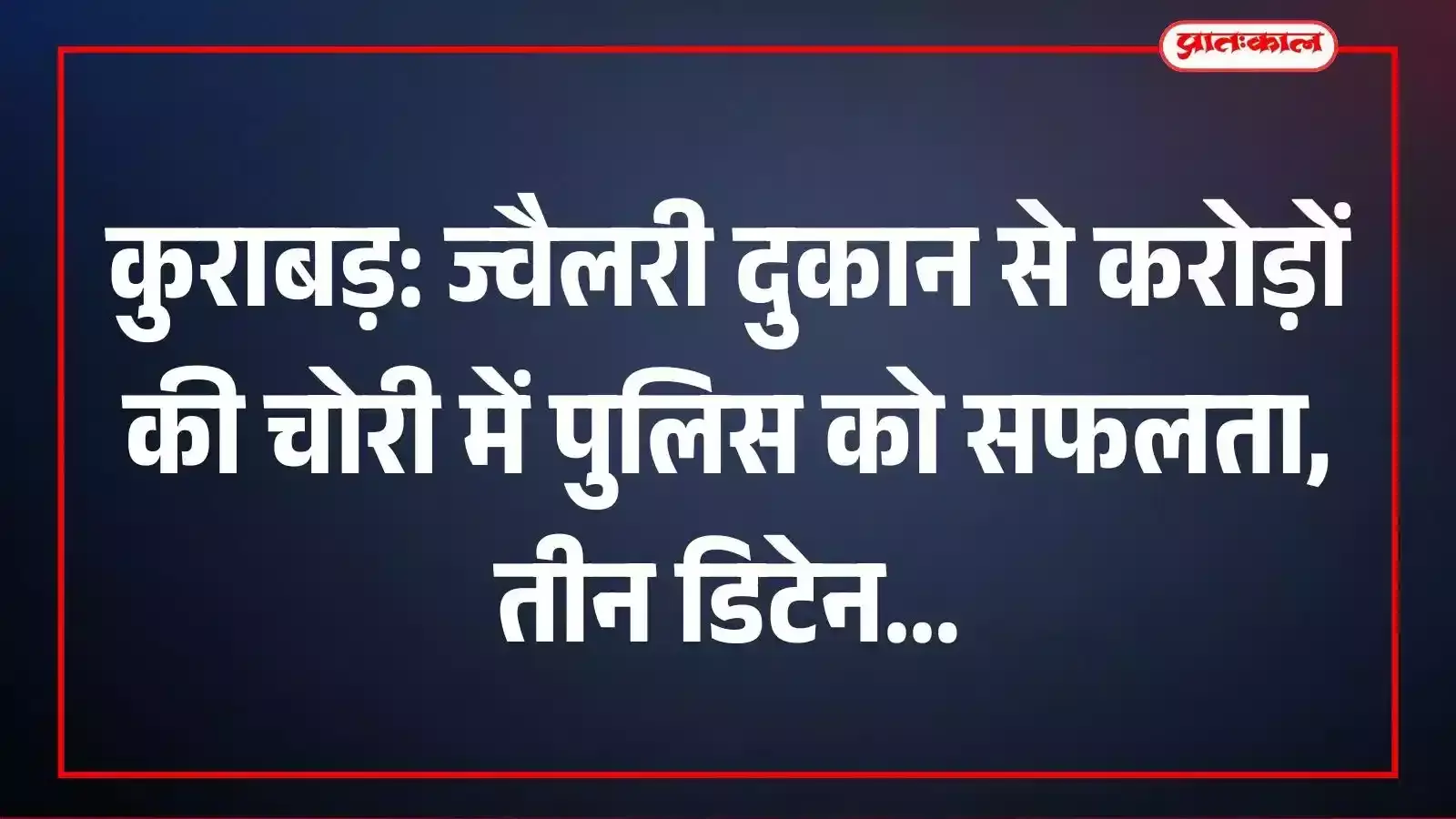 कुराबड़: ज्वैलरी दुकान से करोड़ों की चोरी में पुलिस को सफलता, तीन डिटेन कुराबड़: ज्वैलरी दुकान से करोड़ों की चोरी में पुलिस को सफलता, तीन डिटेन
