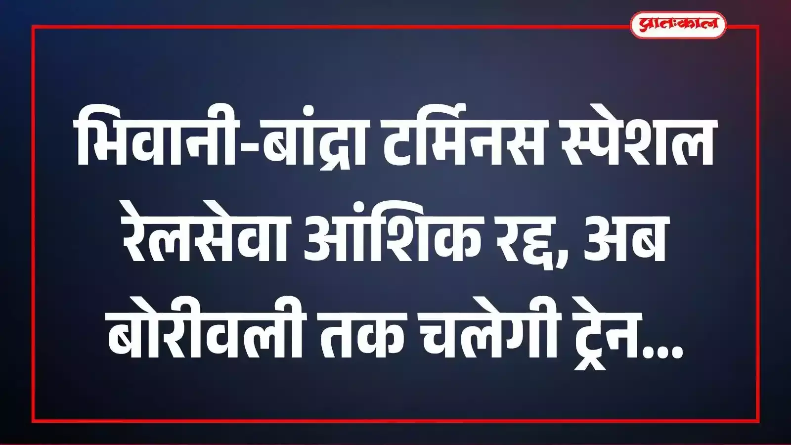 भिवानी-बांद्रा टर्मिनस स्पेशल रेलसेवा आंशिक रद्द, अब बोरीवली तक चलेगी ट्रेन भिवानी-बांद्रा टर्मिनस स्पेशल रेलसेवा आंशिक रद्द, अब बोरीवली तक चलेगी ट्रेन