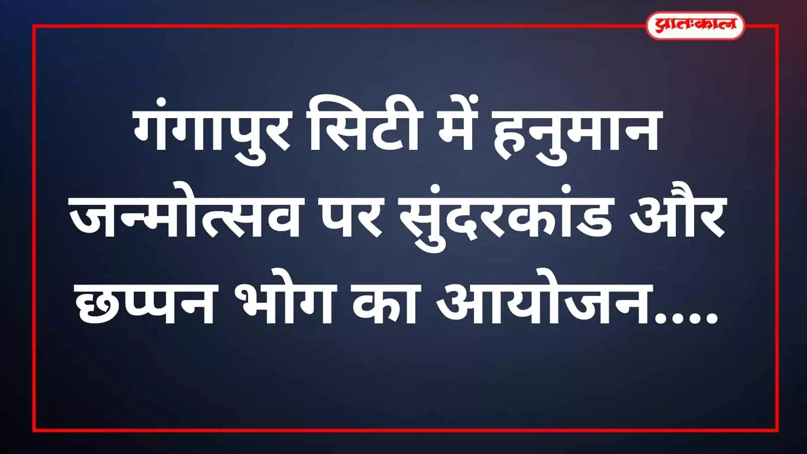 गंगापुर सिटी में हनुमान जन्मोत्सव पर सुंदरकांड और छप्पन भोग का आयोजन