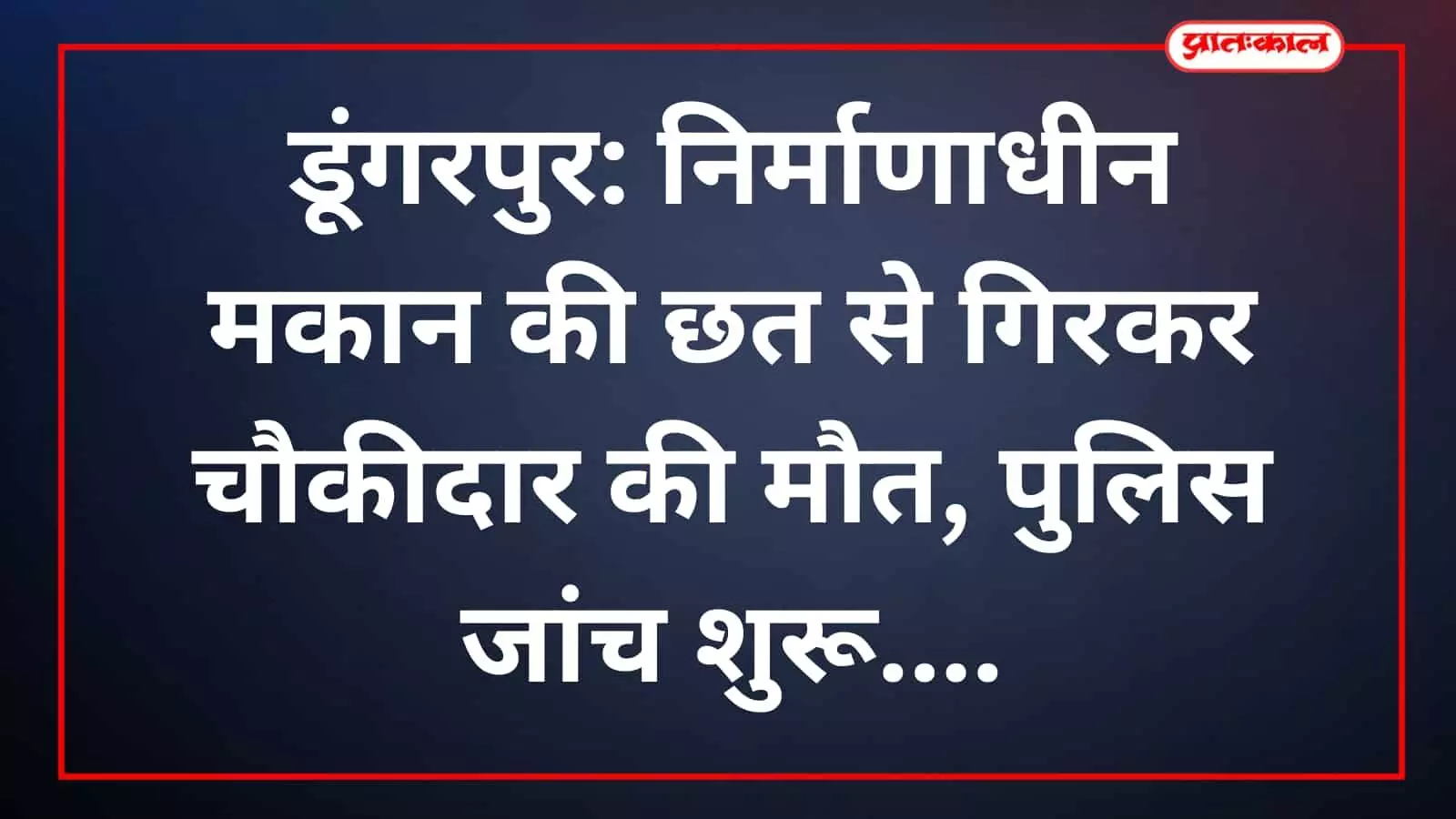 डूंगरपुर: निर्माणाधीन मकान की छत से गिरकर चौकीदार की मौत, पुलिस जांच शुरू डूंगरपुर: निर्माणाधीन मकान की छत से गिरकर चौकीदार की मौत, पुलिस जांच शुरू