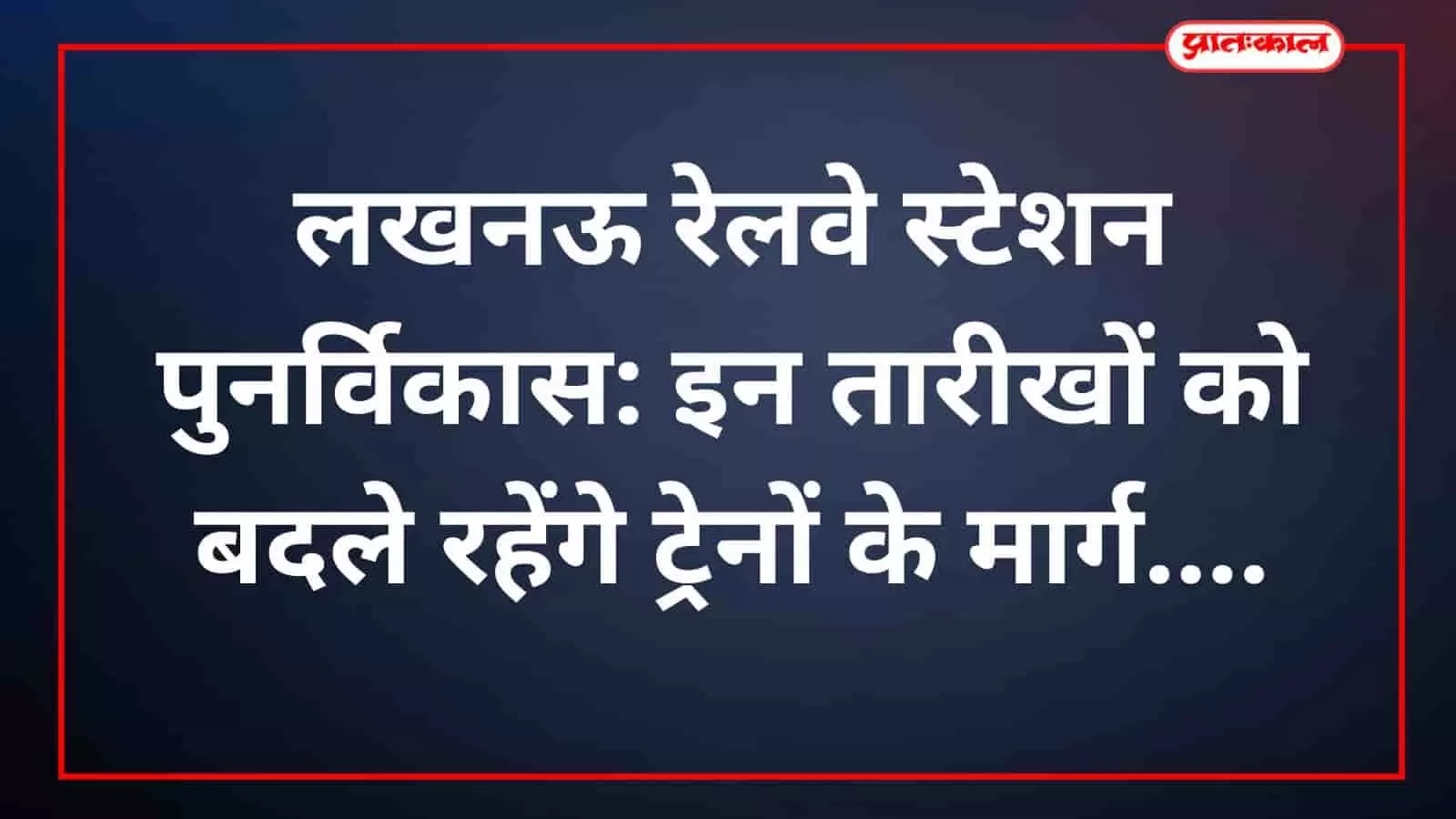 लखनऊ रेलवे स्टेशन पुनर्विकास: इन तारीखों को बदले रहेंगे ट्रेनों के मार्ग लखनऊ रेलवे स्टेशन पुनर्विकास: इन तारीखों को बदले रहेंगे ट्रेनों के मार्ग