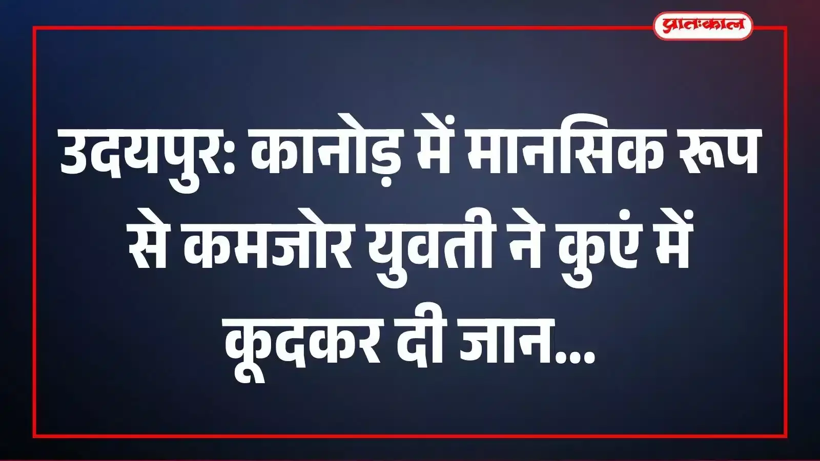उदयपुर: कानोड़ में मानसिक रूप से कमजोर युवती ने कुएं में कूदकर दी जान उदयपुर: कानोड़ में मानसिक रूप से कमजोर युवती ने कुएं में कूदकर दी जान