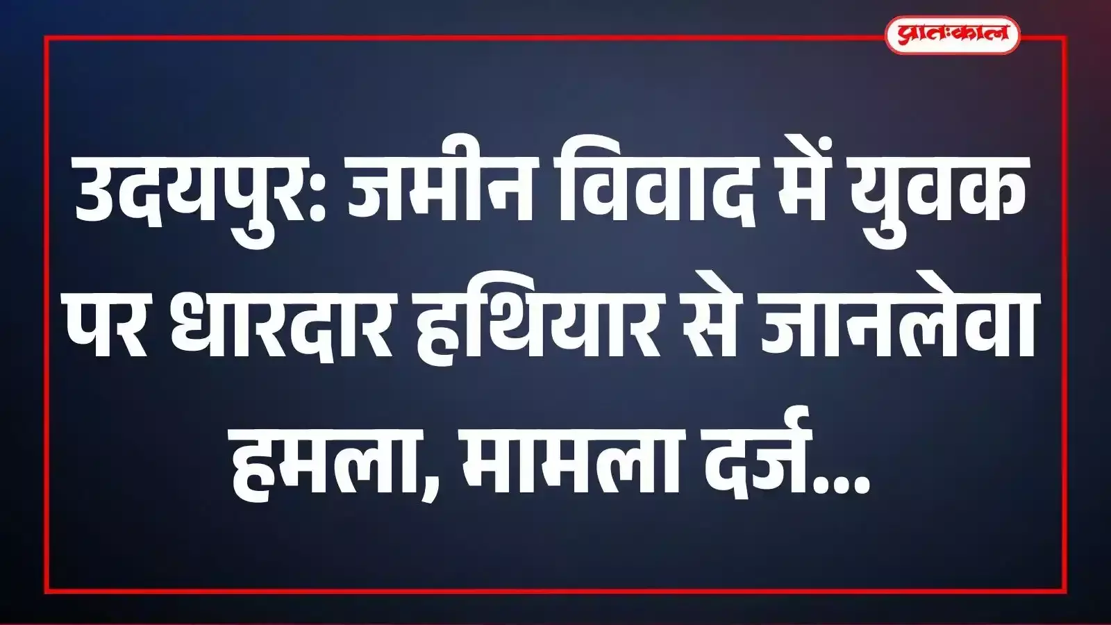 उदयपुर: जमीन विवाद में युवक पर धारदार हथियार से जानलेवा हमला, मामला दर्ज उदयपुर: जमीन विवाद में युवक पर धारदार हथियार से जानलेवा हमला, मामला दर्ज