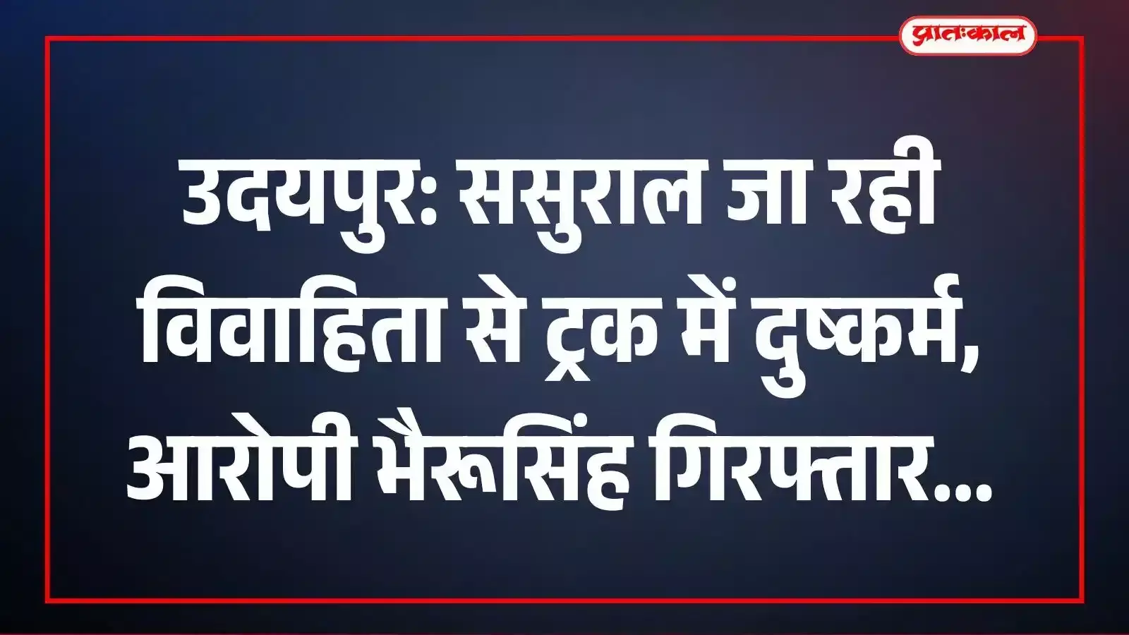 उदयपुर: ससुराल जा रही विवाहिता से ट्रक में दुष्कर्म, आरोपी भैरूसिंह गिरफ्तार उदयपुर: ससुराल जा रही विवाहिता से ट्रक में दुष्कर्म, आरोपी भैरूसिंह गिरफ्तार