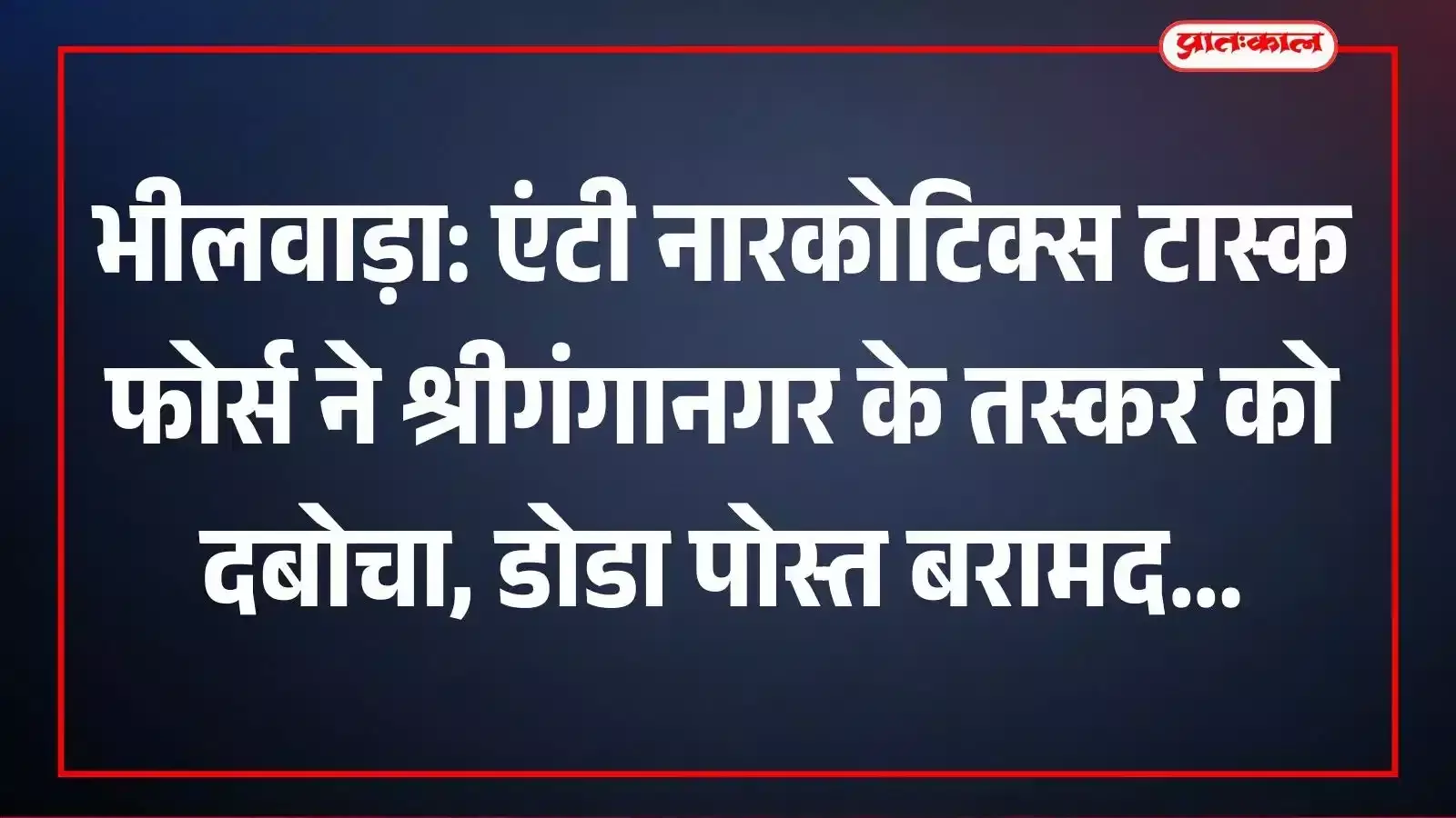 भीलवाड़ा: एंटी नारकोटिक्स टास्क फोर्स ने श्रीगंगानगर के तस्कर को दबोचा, डोडा पोस्त बरामद भीलवाड़ा: एंटी नारकोटिक्स टास्क फोर्स ने श्रीगंगानगर के तस्कर को दबोचा, डोडा पोस्त बरामद