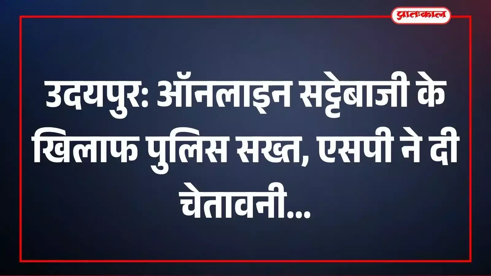 उदयपुर: ऑनलाइन सट्टेबाजी के खिलाफ पुलिस सख्त, एसपी ने दी चेतावनी उदयपुर: ऑनलाइन सट्टेबाजी के खिलाफ पुलिस सख्त, एसपी ने दी चेतावनी