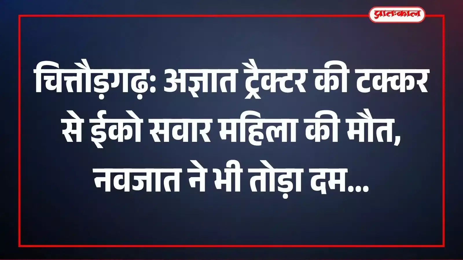 चित्तौड़गढ़: अज्ञात ट्रैक्टर की टक्कर से ईको सवार महिला की मौत, नवजात ने भी तोड़ा दम चित्तौड़गढ़: अज्ञात ट्रैक्टर की टक्कर से ईको सवार महिला की मौत, नवजात ने भी तोड़ा दम