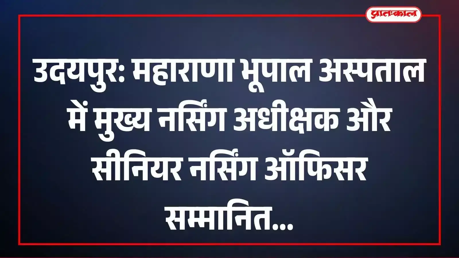 उदयपुर: महाराणा भूपाल अस्पताल में मुख्य नर्सिंग अधीक्षक और सीनियर नर्सिंग ऑफिसर सम्मानित उदयपुर: महाराणा भूपाल अस्पताल में मुख्य नर्सिंग अधीक्षक और सीनियर नर्सिंग ऑफिसर सम्मानित