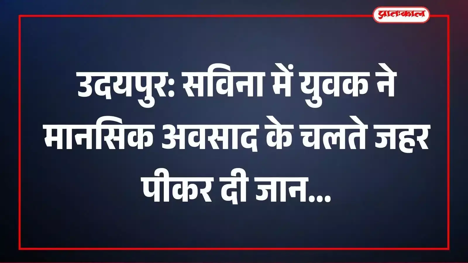 उदयपुर: सविना में युवक ने मानसिक अवसाद के चलते जहर पीकर दी जान उदयपुर: सविना में युवक ने मानसिक अवसाद के चलते जहर पीकर दी जान